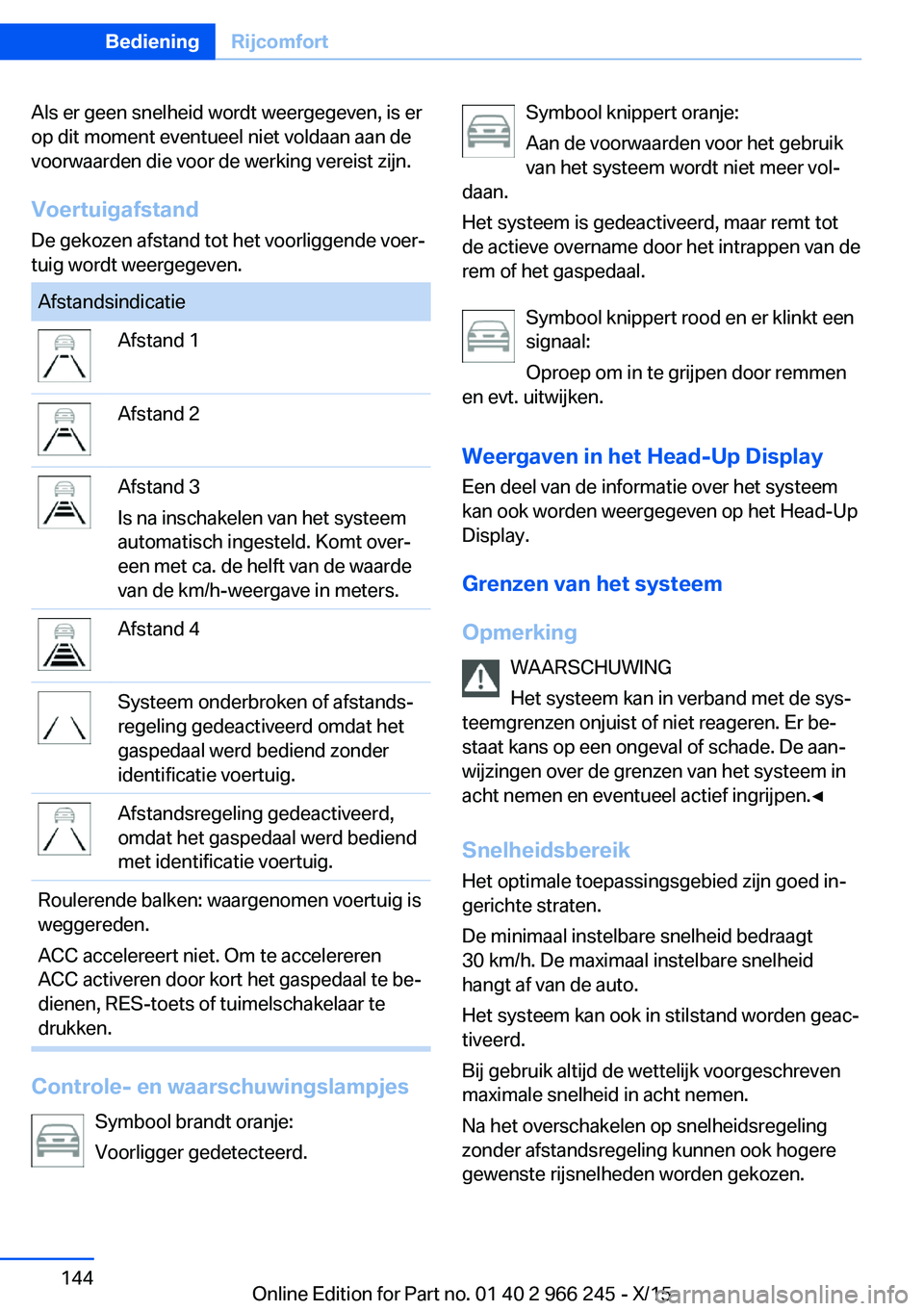 BMW 4 SERIES GRAN COUPE 2016 Instructieboekjes (in Dutch) Als er geen snelheid wordt weergegeven, is er
op dit moment eventueel niet voldaan aan de
voorwaarden die voor de werking vereist zijn.
Voertuigafstand De gekozen afstand tot het voorliggende voer‐
BMW 4 SERIES GRAN COUPE 2016 Instructieboekjes (in Dutch) Als er geen snelheid wordt weergegeven, is er
op dit moment eventueel niet voldaan aan de
voorwaarden die voor de werking vereist zijn.
Voertuigafstand De gekozen afstand tot het voorliggende voer‐