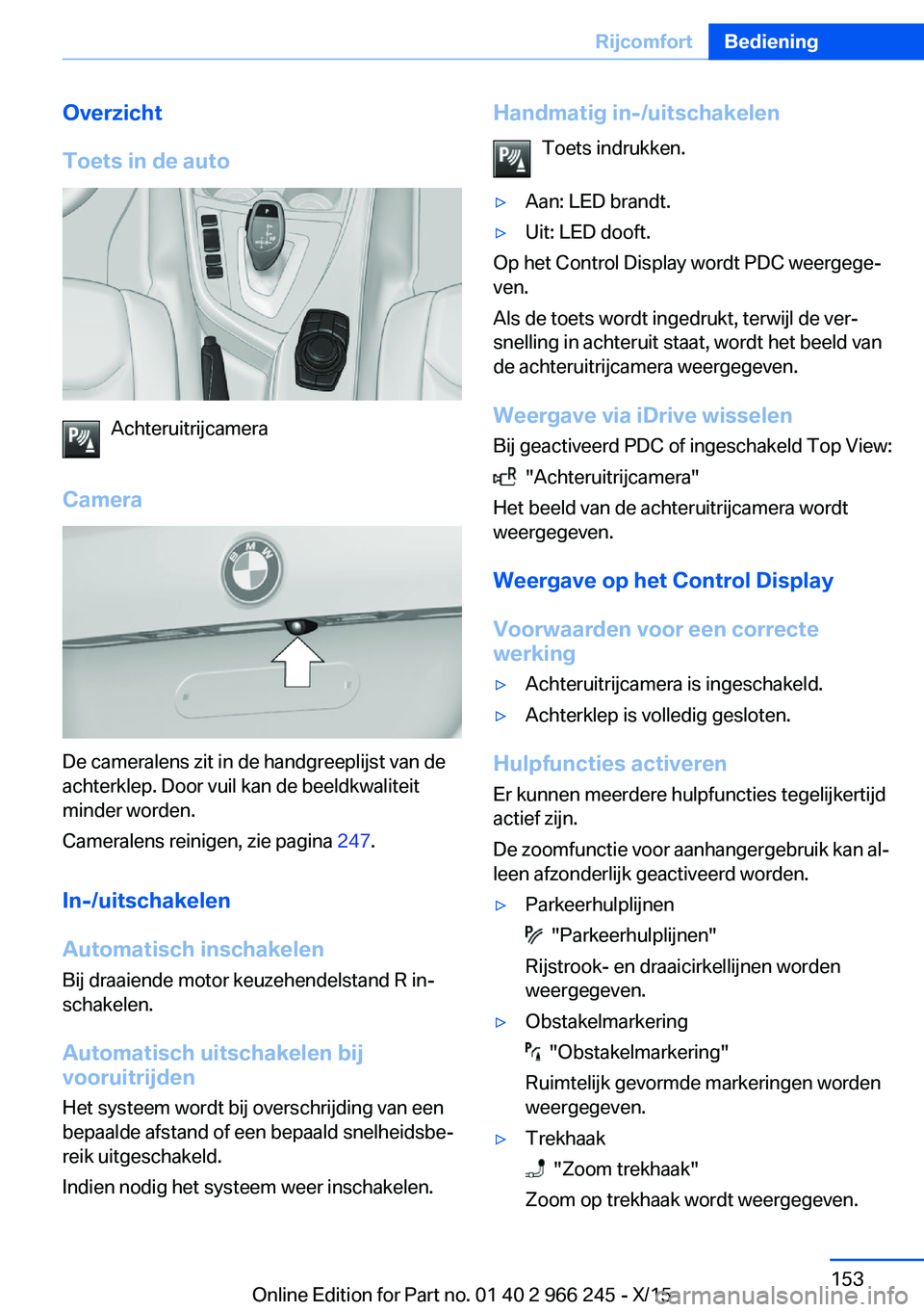 BMW 4 SERIES GRAN COUPE 2016 Instructieboekjes (in Dutch) Overzicht
Toets in de auto
Achteruitrijcamera
Camera
De cameralens zit in de handgreeplijst van de
achterklep. Door vuil kan de beeldkwaliteit
minder worden.
Cameralens reinigen, zie pagina 247.
In-/ BMW 4 SERIES GRAN COUPE 2016 Instructieboekjes (in Dutch) Overzicht
Toets in de auto
Achteruitrijcamera
Camera
De cameralens zit in de handgreeplijst van de
achterklep. Door vuil kan de beeldkwaliteit
minder worden.
Cameralens reinigen, zie pagina 247.
In-/