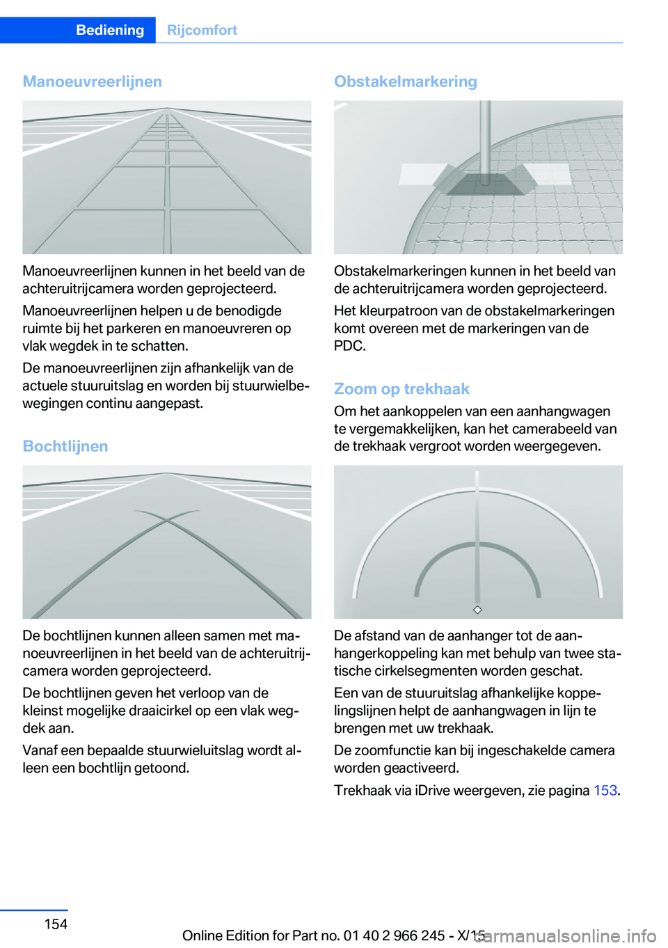 BMW 4 SERIES GRAN COUPE 2016 Instructieboekjes (in Dutch) Manoeuvreerlijnen
Manoeuvreerlijnen kunnen in het beeld van de
achteruitrijcamera worden geprojecteerd.
Manoeuvreerlijnen helpen u de benodigde
ruimte bij het parkeren en manoeuvreren op
vlak wegdek i BMW 4 SERIES GRAN COUPE 2016 Instructieboekjes (in Dutch) Manoeuvreerlijnen
Manoeuvreerlijnen kunnen in het beeld van de
achteruitrijcamera worden geprojecteerd.
Manoeuvreerlijnen helpen u de benodigde
ruimte bij het parkeren en manoeuvreren op
vlak wegdek i