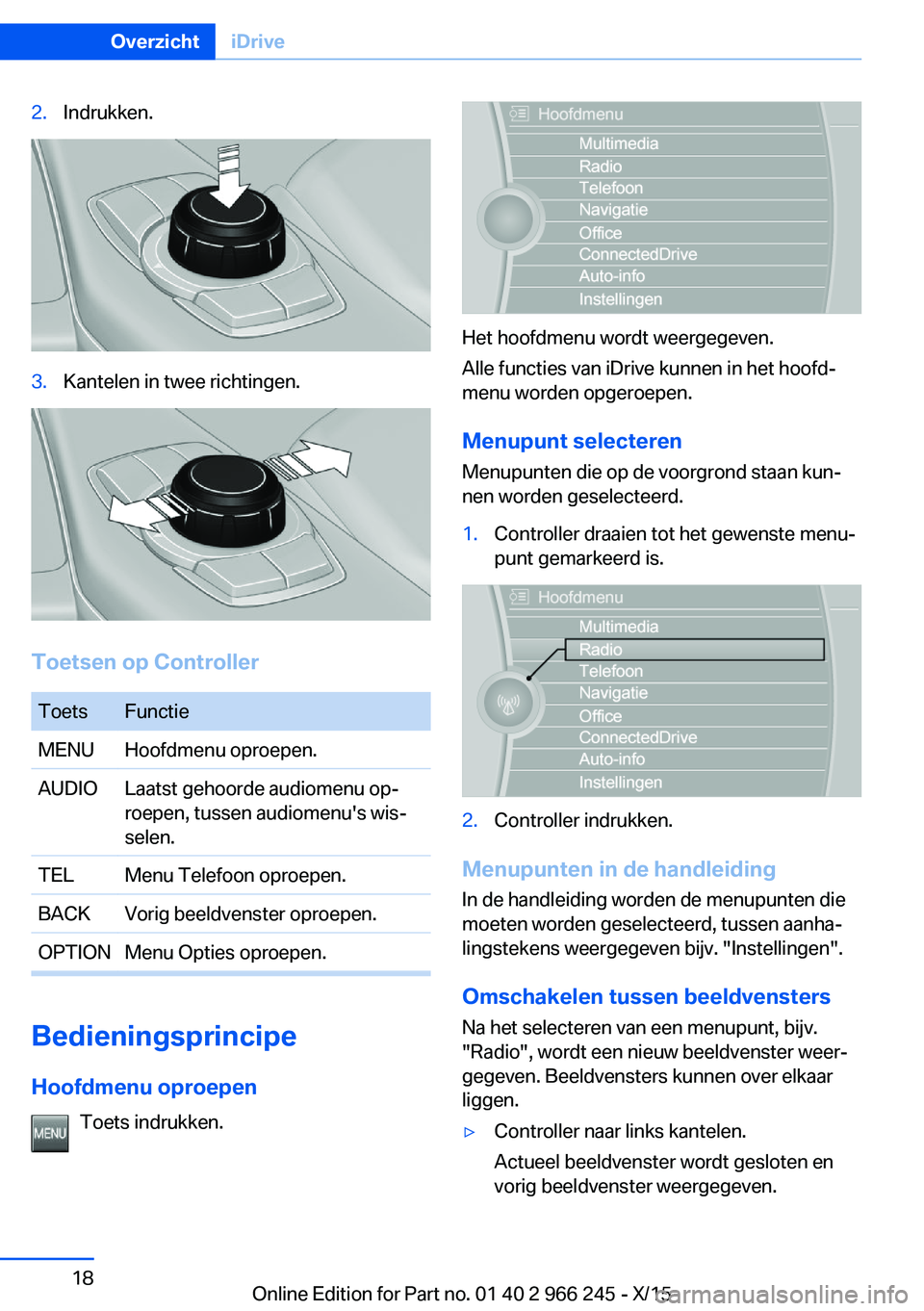 BMW 4 SERIES GRAN COUPE 2016 Instructieboekjes (in Dutch) 2.Indrukken.3.Kantelen in twee richtingen.
Toetsen op Controller
ToetsFunctieMENUHoofdmenu oproepen.AUDIOLaatst gehoorde audiomenu op‐
roepen, tussen audiomenu's wis‐
selen.TELMenu Telefoon op BMW 4 SERIES GRAN COUPE 2016 Instructieboekjes (in Dutch) 2.Indrukken.3.Kantelen in twee richtingen.
Toetsen op Controller
ToetsFunctieMENUHoofdmenu oproepen.AUDIOLaatst gehoorde audiomenu op‐
roepen, tussen audiomenu's wis‐
selen.TELMenu Telefoon op