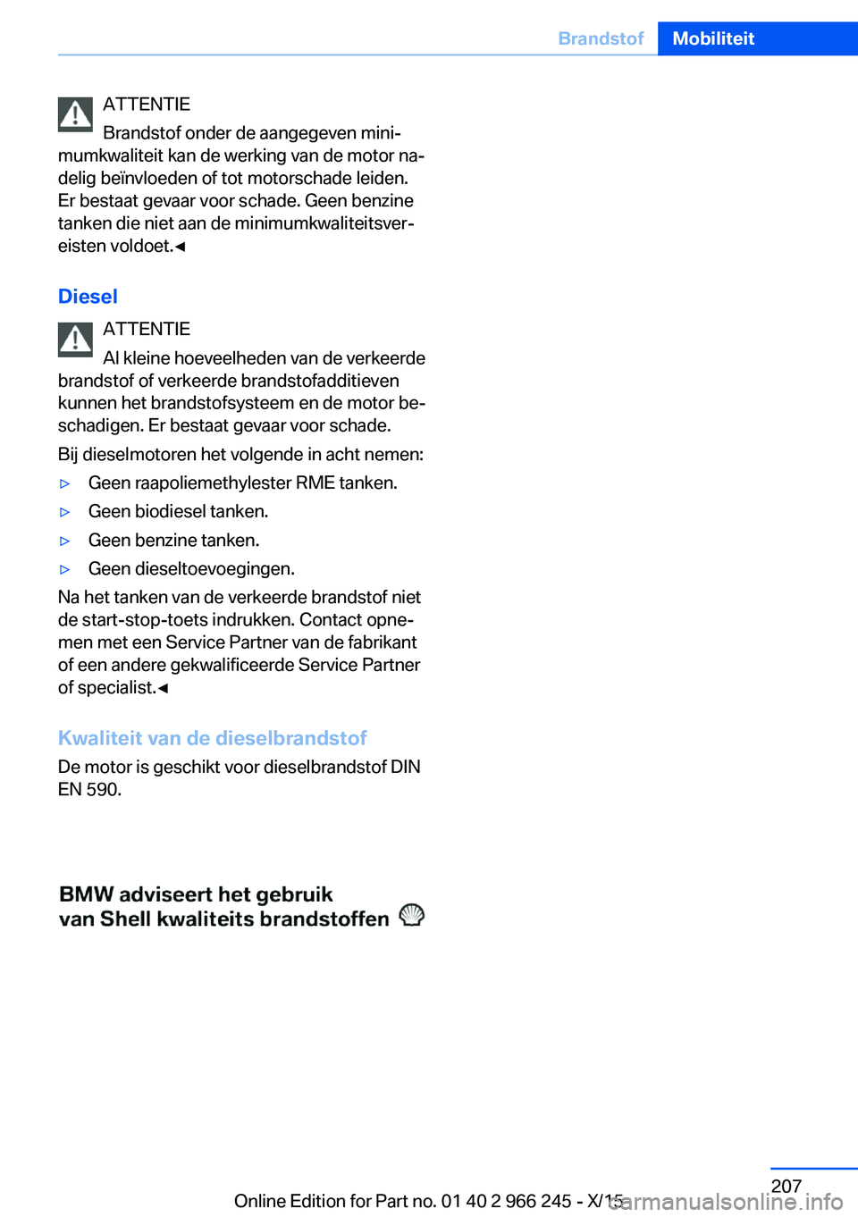 BMW 4 SERIES GRAN COUPE 2016 Instructieboekjes (in Dutch) ATTENTIE
Brandstof onder de aangegeven mini‐
mumkwaliteit kan de werking van de motor na‐
delig beïnvloeden of tot motorschade leiden.
Er bestaat gevaar voor schade. Geen benzine
tanken die niet BMW 4 SERIES GRAN COUPE 2016 Instructieboekjes (in Dutch) ATTENTIE
Brandstof onder de aangegeven mini‐
mumkwaliteit kan de werking van de motor na‐
delig beïnvloeden of tot motorschade leiden.
Er bestaat gevaar voor schade. Geen benzine
tanken die niet