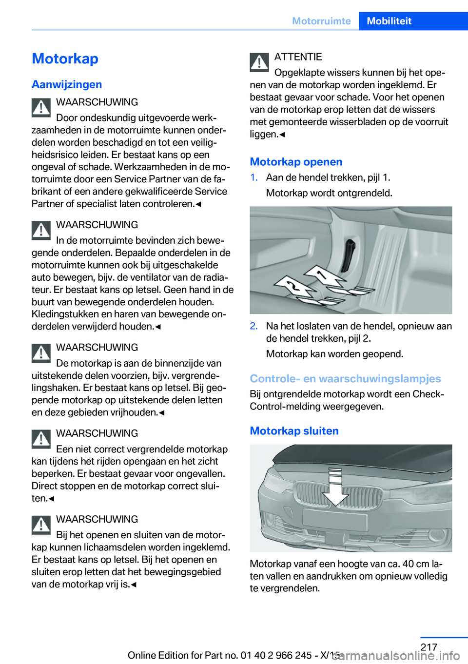 BMW 4 SERIES GRAN COUPE 2016 Instructieboekjes (in Dutch) MotorkapAanwijzingen WAARSCHUWING
Door ondeskundig uitgevoerde werk‐
zaamheden in de motorruimte kunnen onder‐
delen worden beschadigd en tot een veilig‐
heidsrisico leiden. Er bestaat kans op e BMW 4 SERIES GRAN COUPE 2016 Instructieboekjes (in Dutch) MotorkapAanwijzingen WAARSCHUWING
Door ondeskundig uitgevoerde werk‐
zaamheden in de motorruimte kunnen onder‐
delen worden beschadigd en tot een veilig‐
heidsrisico leiden. Er bestaat kans op e
