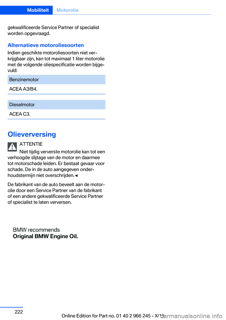 BMW 4 SERIES GRAN COUPE 2016 Instructieboekjes (in Dutch) gekwalificeerde Service Partner of specialist
worden opgevraagd.
Alternatieve motoroliesoorten Indien geschikte motoroliesoorten niet ver‐
krijgbaar zijn, kan tot maximaal 1 liter motorolie
met de v BMW 4 SERIES GRAN COUPE 2016 Instructieboekjes (in Dutch) gekwalificeerde Service Partner of specialist
worden opgevraagd.
Alternatieve motoroliesoorten Indien geschikte motoroliesoorten niet ver‐
krijgbaar zijn, kan tot maximaal 1 liter motorolie
met de v