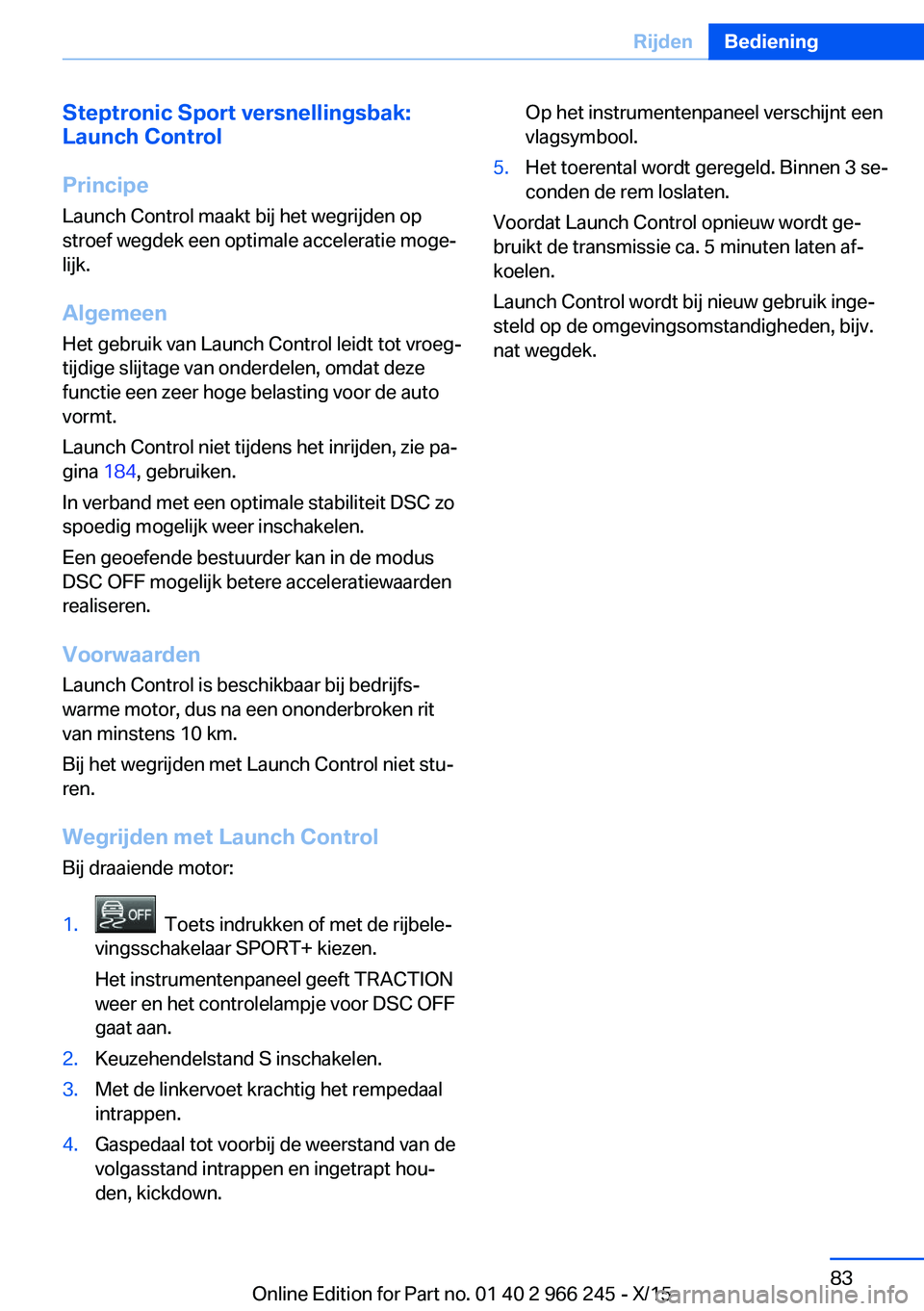BMW 4 SERIES GRAN COUPE 2016 Instructieboekjes (in Dutch) Steptronic Sport versnellingsbak:
Launch Control
Principe Launch Control maakt bij het wegrijden op
stroef wegdek een optimale acceleratie moge‐
lijk.
Algemeen
Het gebruik van Launch Control leidt t BMW 4 SERIES GRAN COUPE 2016 Instructieboekjes (in Dutch) Steptronic Sport versnellingsbak:
Launch Control
Principe Launch Control maakt bij het wegrijden op
stroef wegdek een optimale acceleratie moge‐
lijk.
Algemeen
Het gebruik van Launch Control leidt t