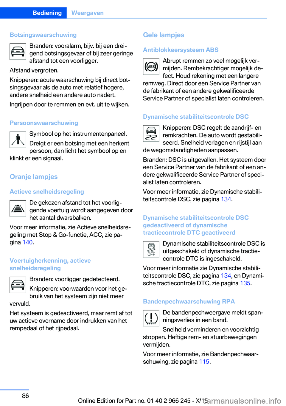 BMW 4 SERIES GRAN COUPE 2016  Instructieboekjes (in Dutch) BotsingswaarschuwingBranden: vooralarm, bijv. bij een drei‐
gend botsingsgevaar of bij zeer geringe
afstand tot een voorligger.
Afstand vergroten.
Knipperen: acute waarschuwing bij direct bot‐
sin