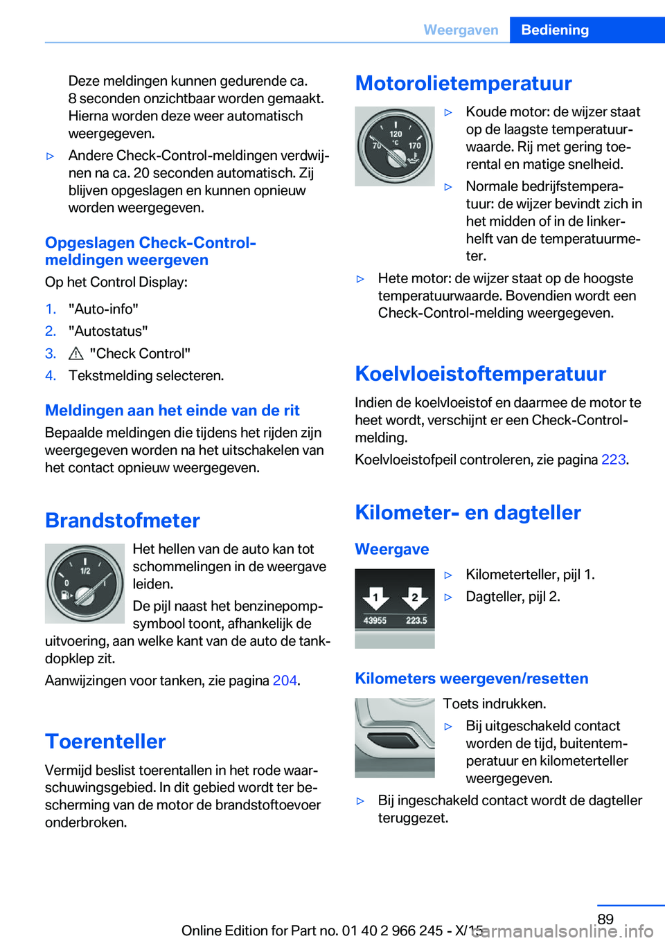 BMW 4 SERIES GRAN COUPE 2016 Instructieboekjes (in Dutch) Deze meldingen kunnen gedurende ca.
8 seconden onzichtbaar worden gemaakt.
Hierna worden deze weer automatisch
weergegeven.▷Andere Check-Control-meldingen verdwij‐
nen na ca. 20 seconden automatis BMW 4 SERIES GRAN COUPE 2016 Instructieboekjes (in Dutch) Deze meldingen kunnen gedurende ca.
8 seconden onzichtbaar worden gemaakt.
Hierna worden deze weer automatisch
weergegeven.▷Andere Check-Control-meldingen verdwij‐
nen na ca. 20 seconden automatis