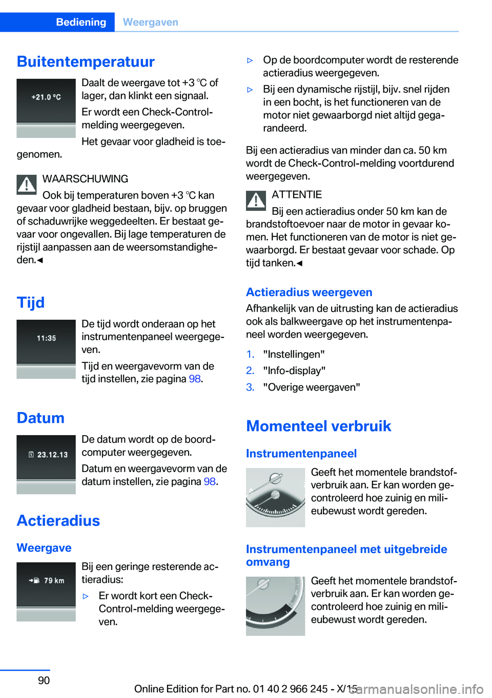 BMW 4 SERIES GRAN COUPE 2016 Instructieboekjes (in Dutch) BuitentemperatuurDaalt de weergave tot +3 ℃ of
lager, dan klinkt een signaal.
Er wordt een Check-Control-
melding weergegeven.
Het gevaar voor gladheid is toe‐
genomen.
WAARSCHUWING
Ook bij temper BMW 4 SERIES GRAN COUPE 2016 Instructieboekjes (in Dutch) BuitentemperatuurDaalt de weergave tot +3 ℃ of
lager, dan klinkt een signaal.
Er wordt een Check-Control-
melding weergegeven.
Het gevaar voor gladheid is toe‐
genomen.
WAARSCHUWING
Ook bij temper