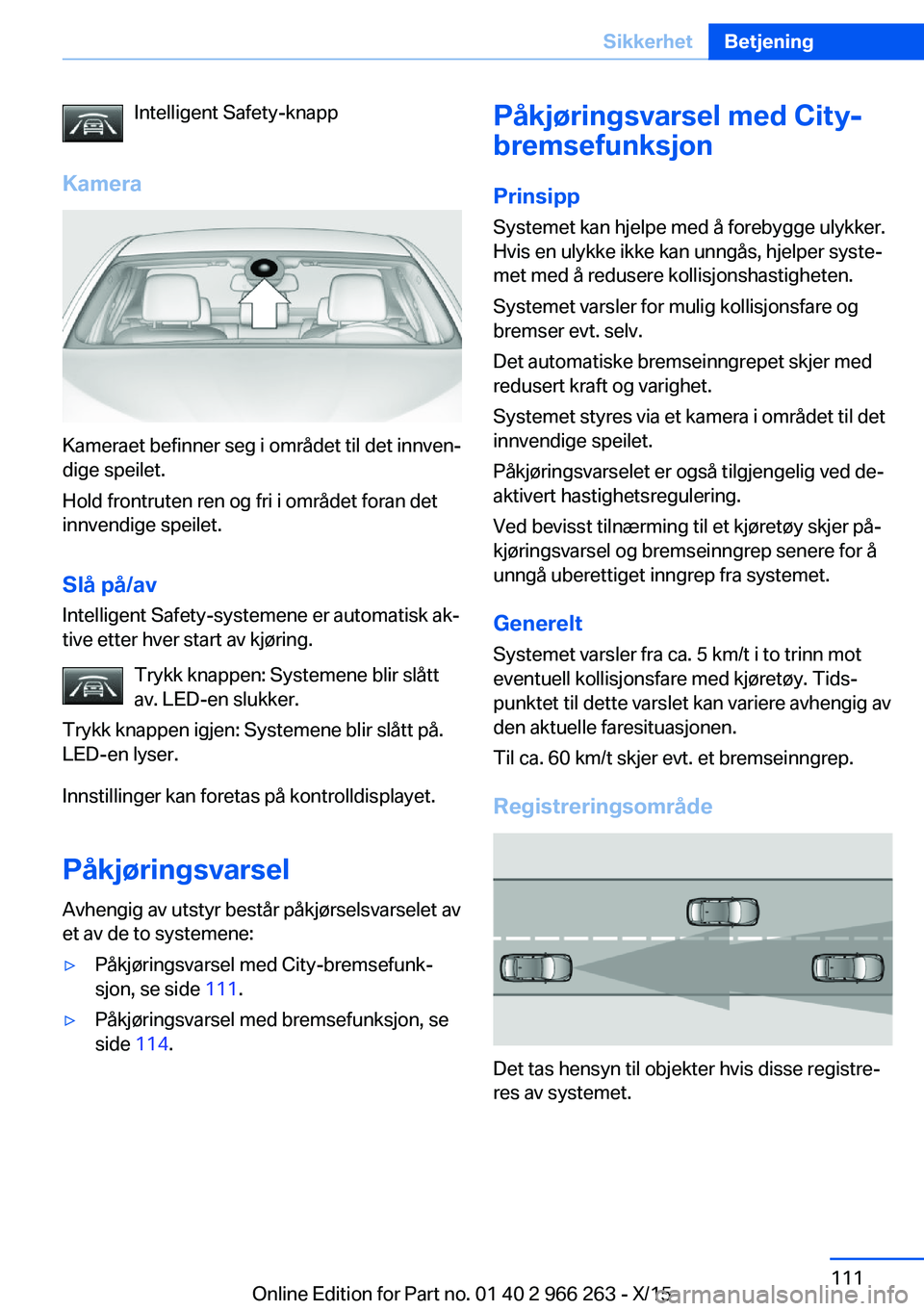 BMW 4 SERIES GRAN COUPE 2016 InstruksjonsbØker (in Norwegian) Intelligent Safety-knapp
Kamera
Kameraet befinner seg i området til det innven‐
dige speilet.
Hold frontruten ren og fri i området foran det
innvendige speilet.
Slå på/av
Intelligent Safety-syst BMW 4 SERIES GRAN COUPE 2016 InstruksjonsbØker (in Norwegian) Intelligent Safety-knapp
Kamera
Kameraet befinner seg i området til det innven‐
dige speilet.
Hold frontruten ren og fri i området foran det
innvendige speilet.
Slå på/av
Intelligent Safety-syst