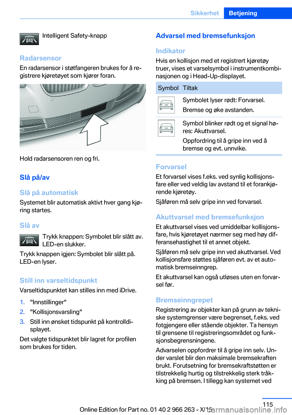BMW 4 SERIES GRAN COUPE 2016 InstruksjonsbØker (in Norwegian) Intelligent Safety-knapp
Radarsensor En radarsensor i støtfangeren brukes for å re‐
gistrere kjøretøyet som kjører foran.
Hold radarsensoren ren og fri.
Slå på/av
Slå på automatisk
Systemet BMW 4 SERIES GRAN COUPE 2016 InstruksjonsbØker (in Norwegian) Intelligent Safety-knapp
Radarsensor En radarsensor i støtfangeren brukes for å re‐
gistrere kjøretøyet som kjører foran.
Hold radarsensoren ren og fri.
Slå på/av
Slå på automatisk
Systemet