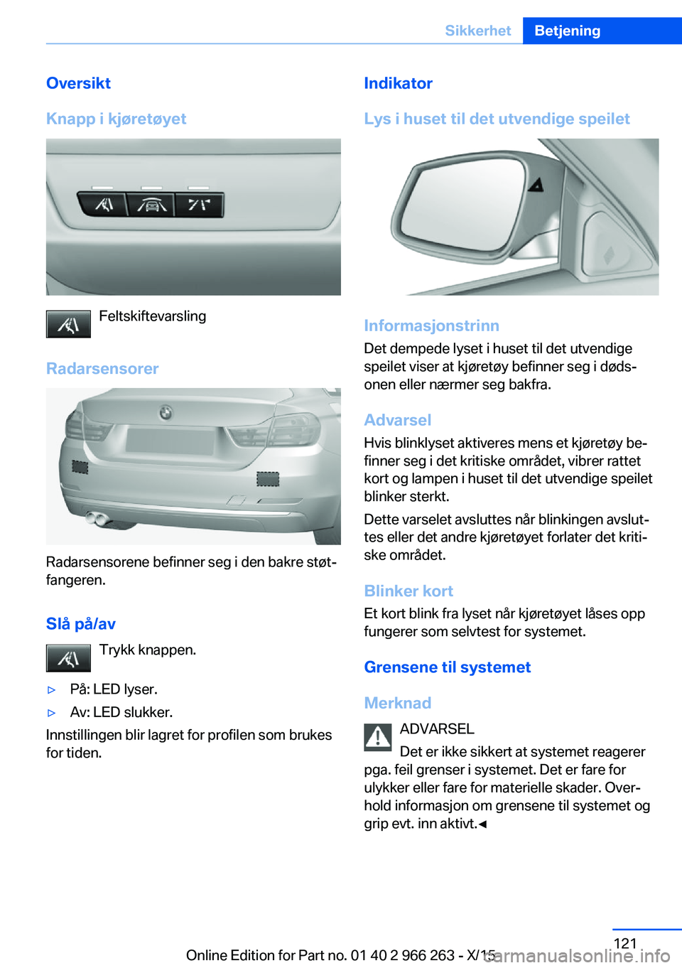 BMW 4 SERIES GRAN COUPE 2016 InstruksjonsbØker (in Norwegian) Oversikt
Knapp i kjøretøyet
Feltskiftevarsling
Radarsensorer
Radarsensorene befinner seg i den bakre støt‐
fangeren.
Slå på/av Trykk knappen.
▷På: LED lyser.▷Av: LED slukker.
Innstillingen BMW 4 SERIES GRAN COUPE 2016 InstruksjonsbØker (in Norwegian) Oversikt
Knapp i kjøretøyet
Feltskiftevarsling
Radarsensorer
Radarsensorene befinner seg i den bakre støt‐
fangeren.
Slå på/av Trykk knappen.
▷På: LED lyser.▷Av: LED slukker.
Innstillingen