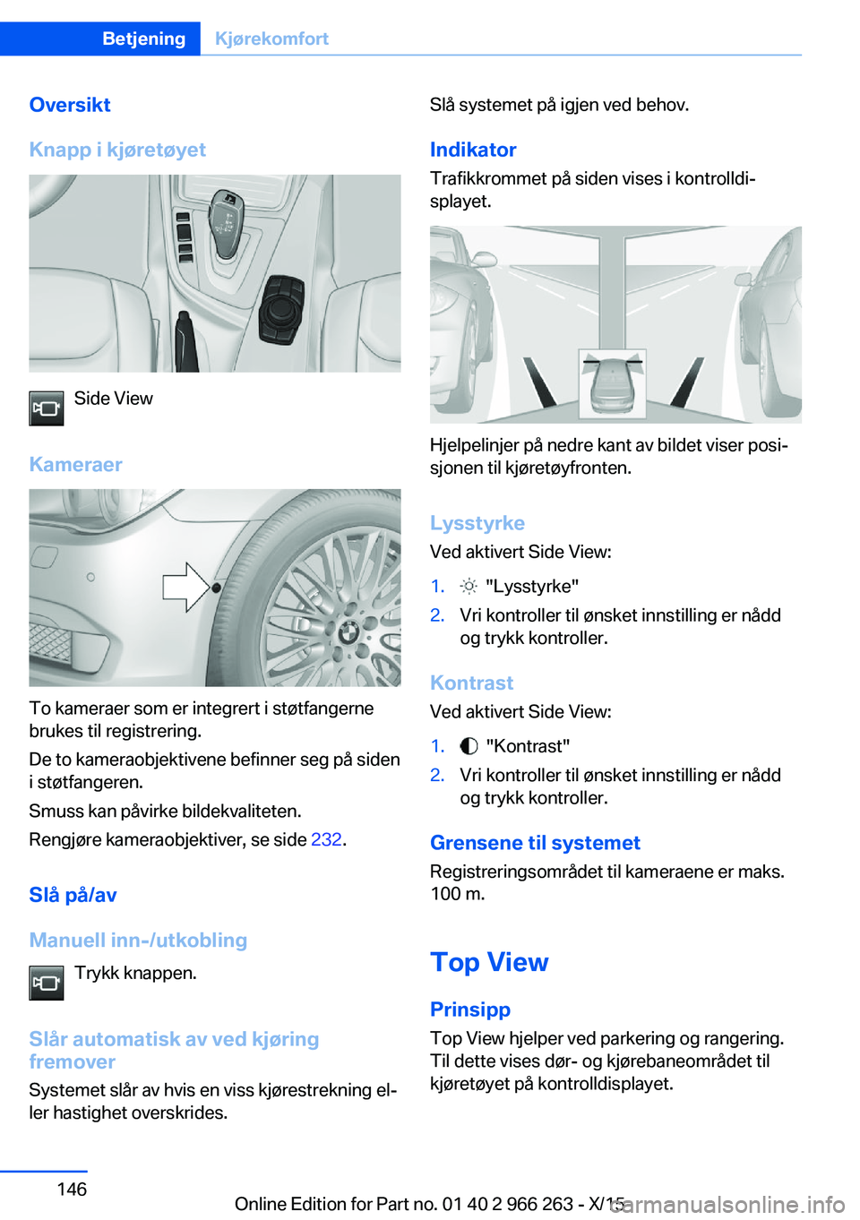 BMW 4 SERIES GRAN COUPE 2016 InstruksjonsbØker (in Norwegian) Oversikt
Knapp i kjøretøyet
Side View
Kameraer
To kameraer som er integrert i støtfangerne
brukes til registrering.
De to kameraobjektivene befinner seg på siden
i støtfangeren.
Smuss kan påvirk BMW 4 SERIES GRAN COUPE 2016 InstruksjonsbØker (in Norwegian) Oversikt
Knapp i kjøretøyet
Side View
Kameraer
To kameraer som er integrert i støtfangerne
brukes til registrering.
De to kameraobjektivene befinner seg på siden
i støtfangeren.
Smuss kan påvirk