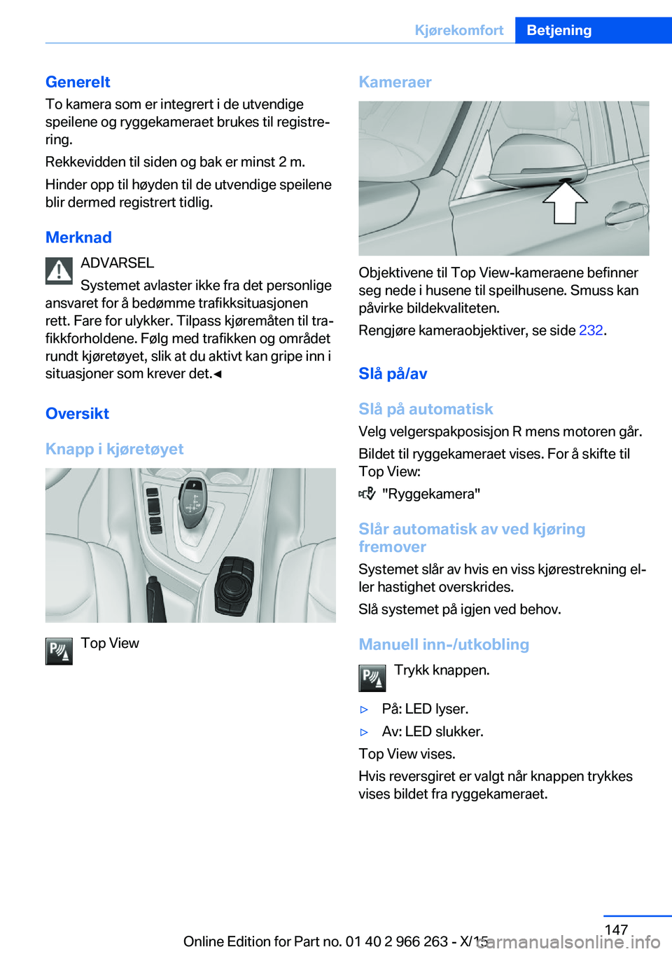 BMW 4 SERIES GRAN COUPE 2016 InstruksjonsbØker (in Norwegian) GenereltTo kamera som er integrert i de utvendige
speilene og ryggekameraet brukes til registre‐
ring.
Rekkevidden til siden og bak er minst 2 m.
Hinder opp til høyden til de utvendige speilene
bli BMW 4 SERIES GRAN COUPE 2016 InstruksjonsbØker (in Norwegian) GenereltTo kamera som er integrert i de utvendige
speilene og ryggekameraet brukes til registre‐
ring.
Rekkevidden til siden og bak er minst 2 m.
Hinder opp til høyden til de utvendige speilene
bli