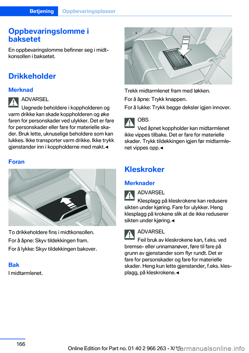 BMW 4 SERIES GRAN COUPE 2016 InstruksjonsbØker (in Norwegian) Oppbevaringslomme i
baksetet
En oppbevaringslomme befinner seg i midt‐
konsollen i baksetet.
Drikkeholder Merknad ADVARSEL
Uegnede beholdere i koppholderen og
varm drikke kan skade koppholderen og BMW 4 SERIES GRAN COUPE 2016 InstruksjonsbØker (in Norwegian) Oppbevaringslomme i
baksetet
En oppbevaringslomme befinner seg i midt‐
konsollen i baksetet.
Drikkeholder Merknad ADVARSEL
Uegnede beholdere i koppholderen og
varm drikke kan skade koppholderen og