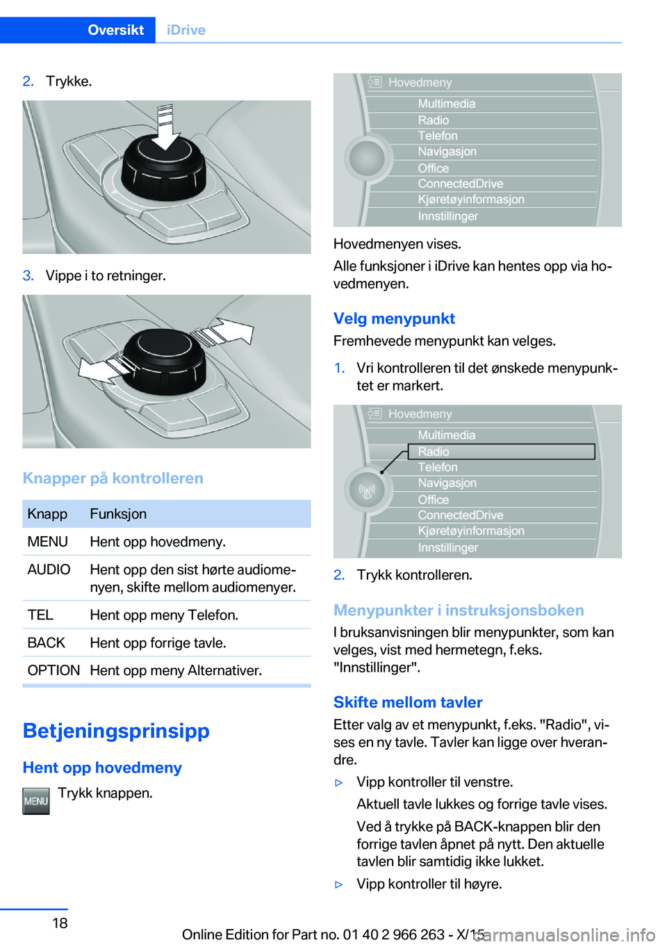 BMW 4 SERIES GRAN COUPE 2016 InstruksjonsbØker (in Norwegian) 2.Trykke.3.Vippe i to retninger.
Knapper på kontrolleren
KnappFunksjonMENUHent opp hovedmeny.AUDIOHent opp den sist hørte audiome‐
nyen, skifte mellom audiomenyer.TELHent opp meny Telefon.BACKHent BMW 4 SERIES GRAN COUPE 2016 InstruksjonsbØker (in Norwegian) 2.Trykke.3.Vippe i to retninger.
Knapper på kontrolleren
KnappFunksjonMENUHent opp hovedmeny.AUDIOHent opp den sist hørte audiome‐
nyen, skifte mellom audiomenyer.TELHent opp meny Telefon.BACKHent
