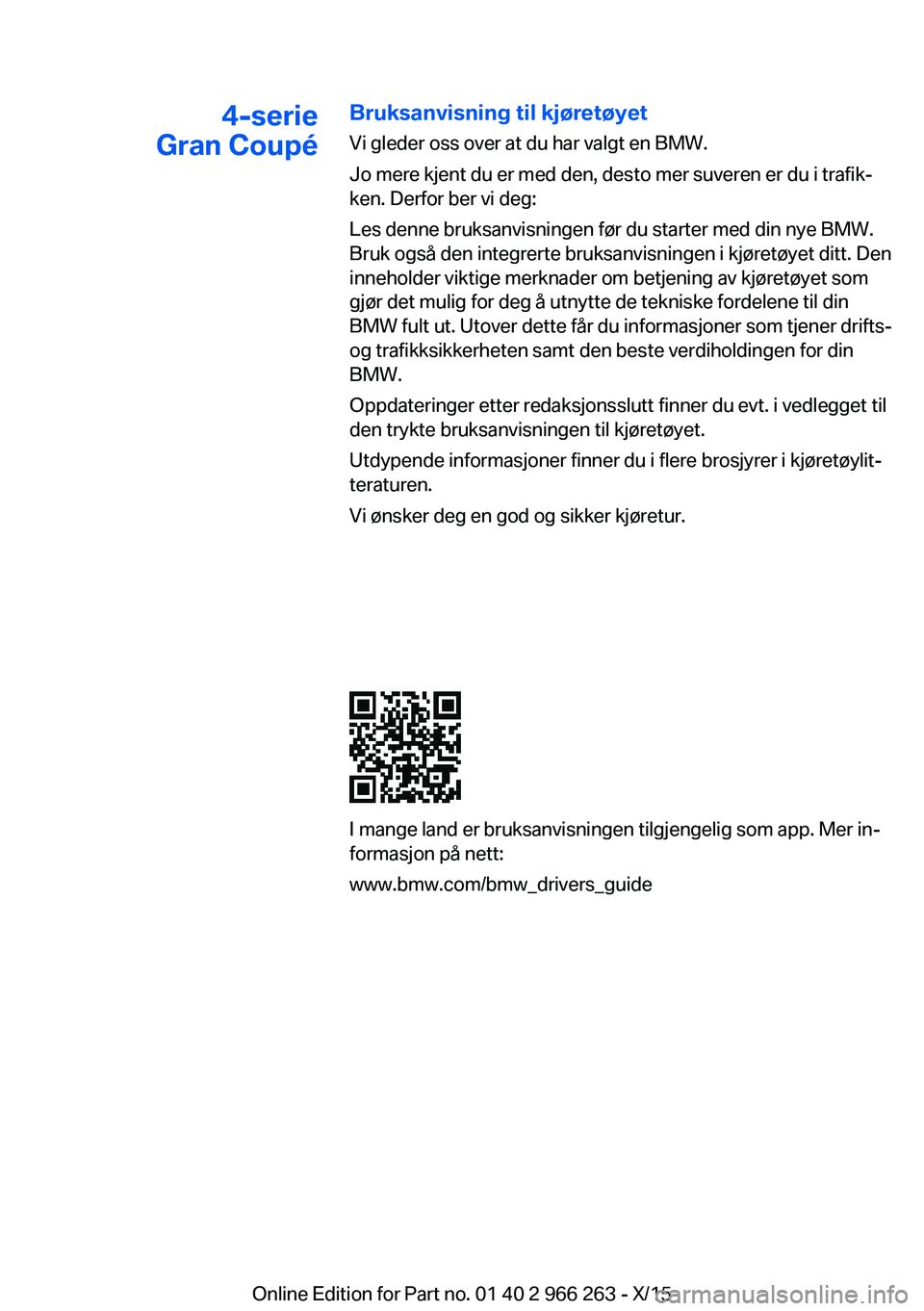 BMW 4 SERIES GRAN COUPE 2016 InstruksjonsbØker (in Norwegian) 4-serie
Gran CoupéBruksanvisning til kjøretøyet
Vi gleder oss over at du har valgt en BMW.
Jo mere kjent du er med den, desto mer suveren er du i trafik‐
ken. Derfor ber vi deg:
Les denne bruksan BMW 4 SERIES GRAN COUPE 2016 InstruksjonsbØker (in Norwegian) 4-serie
Gran CoupéBruksanvisning til kjøretøyet
Vi gleder oss over at du har valgt en BMW.
Jo mere kjent du er med den, desto mer suveren er du i trafik‐
ken. Derfor ber vi deg:
Les denne bruksan
