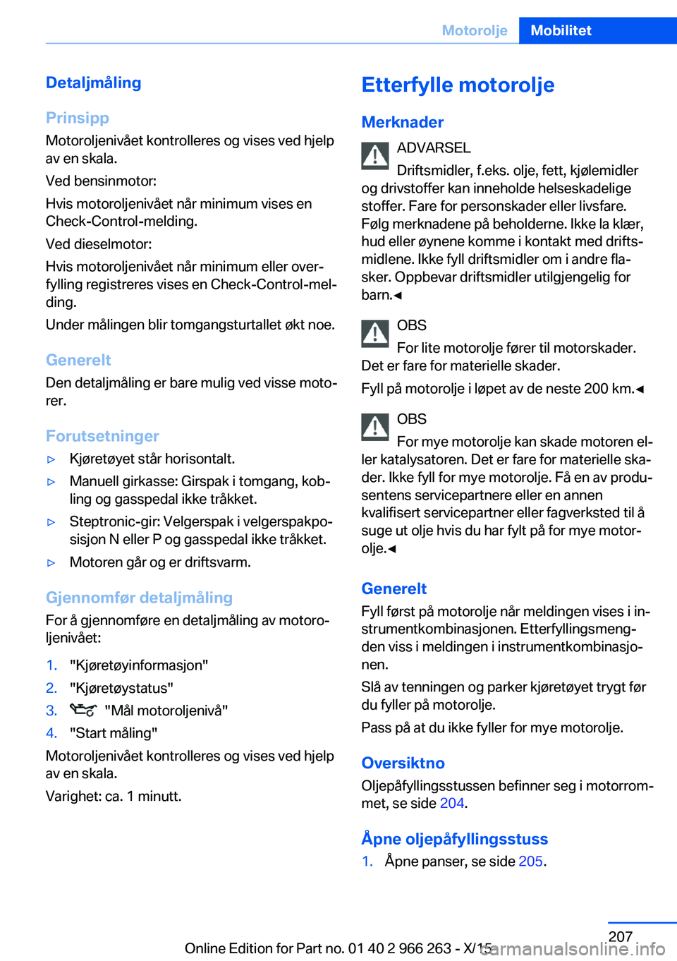 BMW 4 SERIES GRAN COUPE 2016 InstruksjonsbØker (in Norwegian) Detaljmåling
Prinsipp Motoroljenivået kontrolleres og vises ved hjelp
av en skala.
Ved bensinmotor:
Hvis motoroljenivået når minimum vises en
Check-Control-melding.
Ved dieselmotor:
Hvis motorolje BMW 4 SERIES GRAN COUPE 2016 InstruksjonsbØker (in Norwegian) Detaljmåling
Prinsipp Motoroljenivået kontrolleres og vises ved hjelp
av en skala.
Ved bensinmotor:
Hvis motoroljenivået når minimum vises en
Check-Control-melding.
Ved dieselmotor:
Hvis motorolje