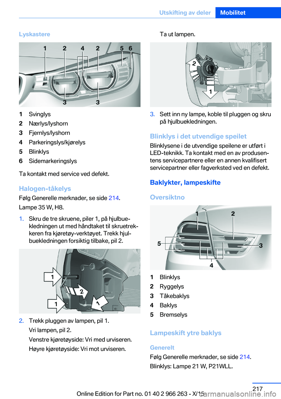 BMW 4 SERIES GRAN COUPE 2016 InstruksjonsbØker (in Norwegian) Lyskastere1Svinglys2Nærlys/lyshorn3Fjernlys/lyshorn4Parkeringslys/kjørelys5Blinklys6Sidemarkeringslys
Ta kontakt med service ved defekt.
Halogen-tåkelys
Følg Generelle merknader, se side 214.
Lam BMW 4 SERIES GRAN COUPE 2016 InstruksjonsbØker (in Norwegian) Lyskastere1Svinglys2Nærlys/lyshorn3Fjernlys/lyshorn4Parkeringslys/kjørelys5Blinklys6Sidemarkeringslys
Ta kontakt med service ved defekt.
Halogen-tåkelys
Følg Generelle merknader, se side 214.
Lam