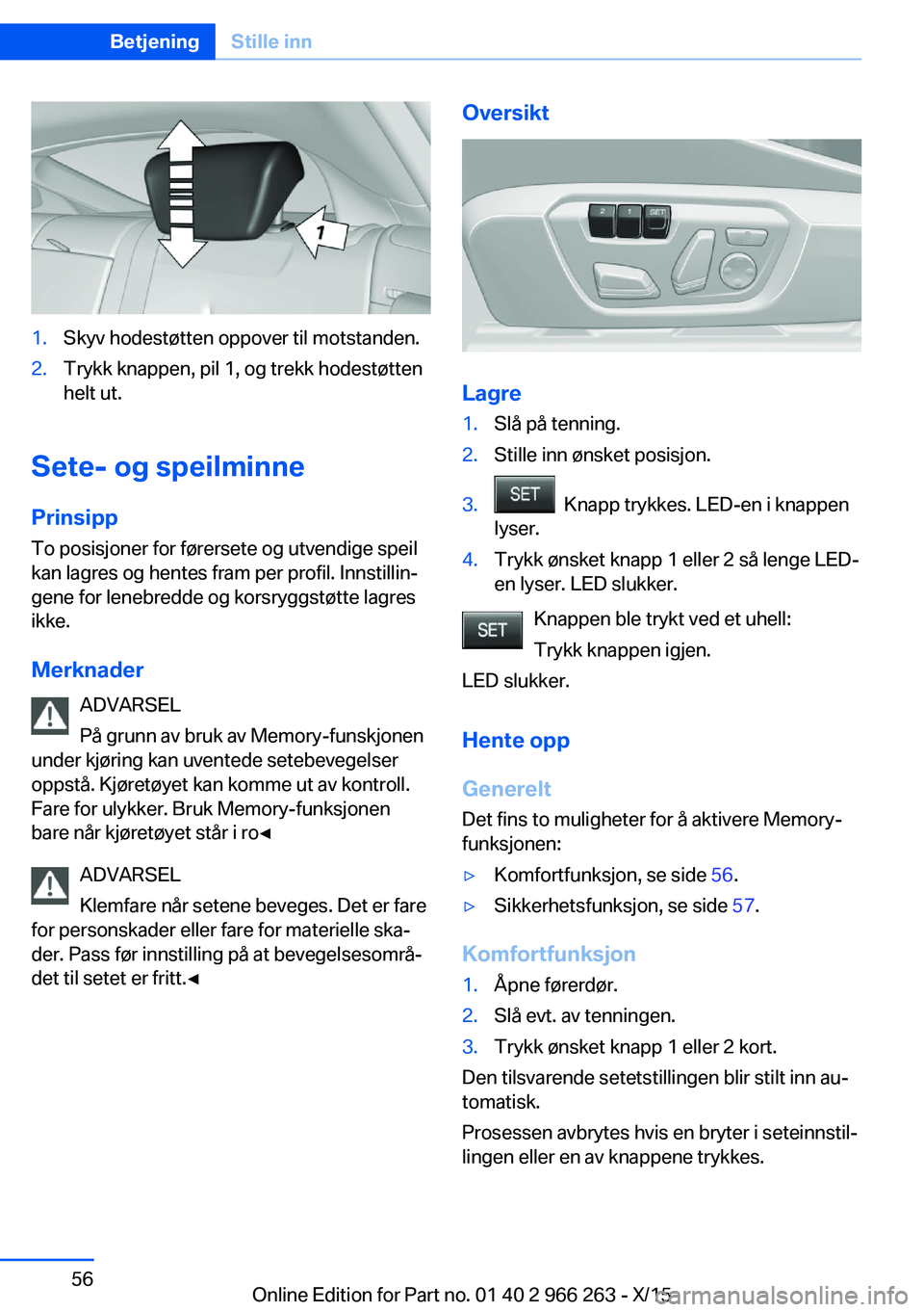 BMW 4 SERIES GRAN COUPE 2016 InstruksjonsbØker (in Norwegian) 1.Skyv hodestøtten oppover til motstanden.2.Trykk knappen, pil 1, og trekk hodestøtten
helt ut.
Sete- og speilminne
Prinsipp To posisjoner for førersete og utvendige speil
kan lagres og hentes fram BMW 4 SERIES GRAN COUPE 2016 InstruksjonsbØker (in Norwegian) 1.Skyv hodestøtten oppover til motstanden.2.Trykk knappen, pil 1, og trekk hodestøtten
helt ut.
Sete- og speilminne
Prinsipp To posisjoner for førersete og utvendige speil
kan lagres og hentes fram