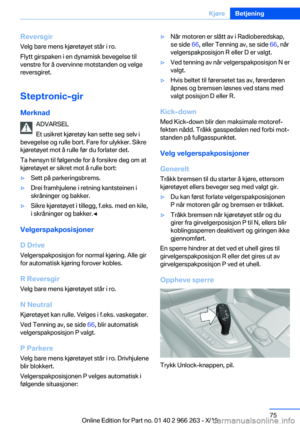 BMW 4 SERIES GRAN COUPE 2016 InstruksjonsbØker (in Norwegian) Reversgir
Velg bare mens kjøretøyet står i ro.
Flytt girspaken i en dynamisk bevegelse til
venstre for å overvinne motstanden og velge
reversgiret.
Steptronic-gir
Merknad ADVARSEL
Et usikret kjør BMW 4 SERIES GRAN COUPE 2016 InstruksjonsbØker (in Norwegian) Reversgir
Velg bare mens kjøretøyet står i ro.
Flytt girspaken i en dynamisk bevegelse til
venstre for å overvinne motstanden og velge
reversgiret.
Steptronic-gir
Merknad ADVARSEL
Et usikret kjør