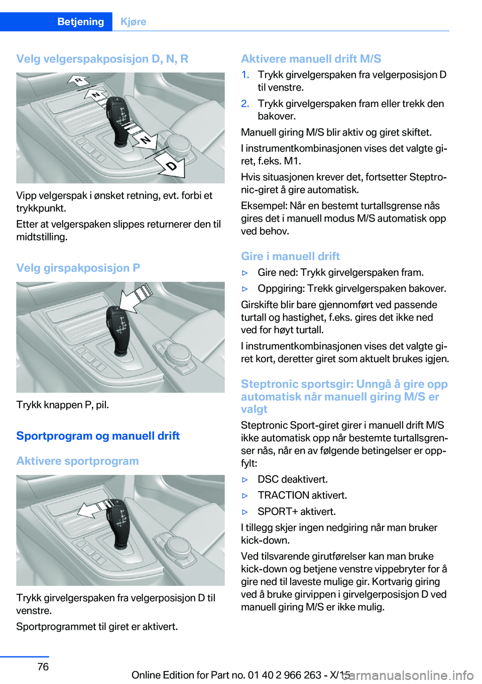 BMW 4 SERIES GRAN COUPE 2016 InstruksjonsbØker (in Norwegian) Velg velgerspakposisjon D, N, R
Vipp velgerspak i ønsket retning, evt. forbi et
trykkpunkt.
Etter at velgerspaken slippes returnerer den til
midtstilling.
Velg girspakposisjon P
Trykk knappen P, pil. BMW 4 SERIES GRAN COUPE 2016 InstruksjonsbØker (in Norwegian) Velg velgerspakposisjon D, N, R
Vipp velgerspak i ønsket retning, evt. forbi et
trykkpunkt.
Etter at velgerspaken slippes returnerer den til
midtstilling.
Velg girspakposisjon P
Trykk knappen P, pil.