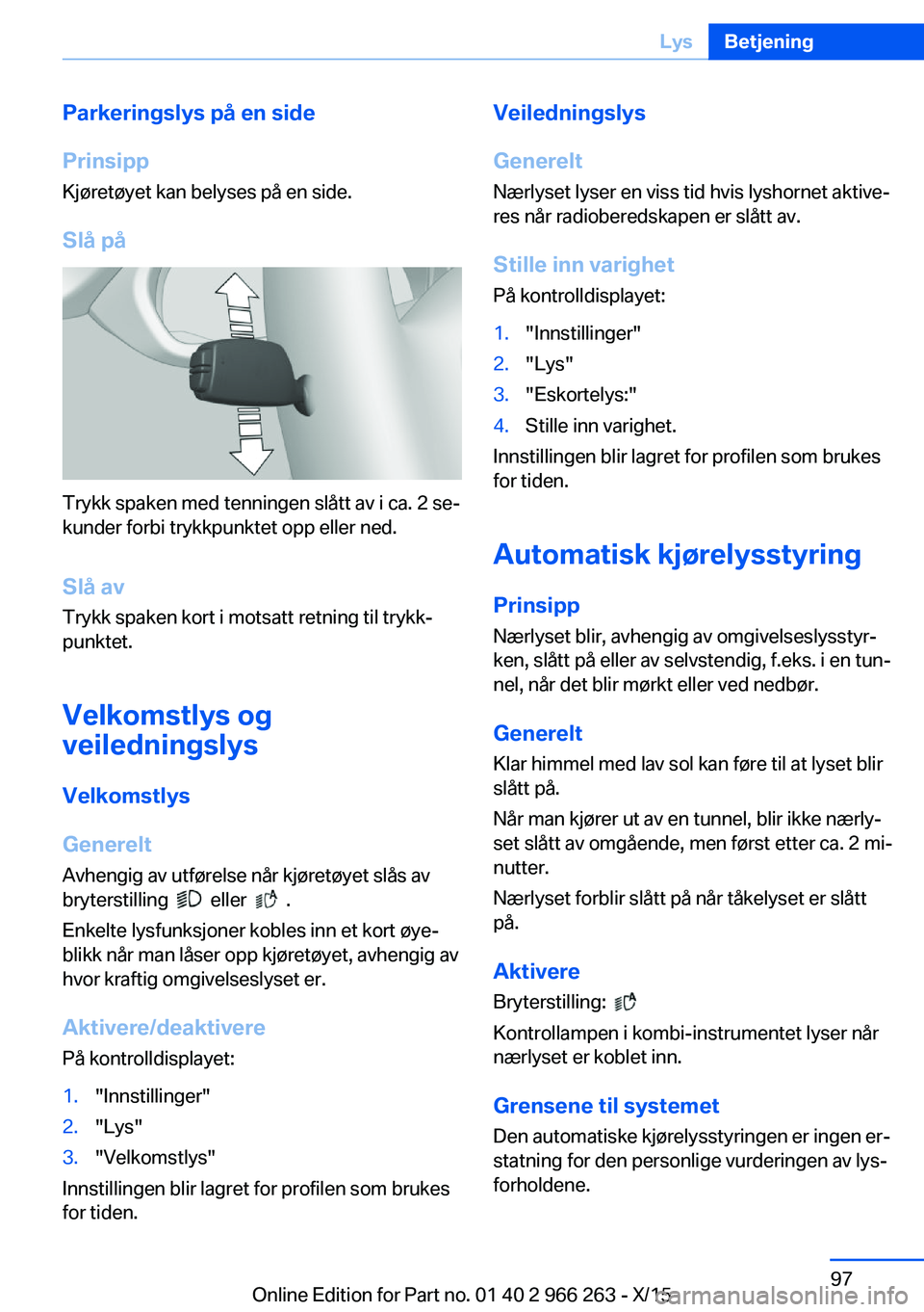 BMW 4 SERIES GRAN COUPE 2016 InstruksjonsbØker (in Norwegian) Parkeringslys på en side
Prinsipp Kjøretøyet kan belyses på en side.
Slå på
Trykk spaken med tenningen slått av i ca. 2 se‐
kunder forbi trykkpunktet opp eller ned.
Slå av Trykk spaken kort BMW 4 SERIES GRAN COUPE 2016 InstruksjonsbØker (in Norwegian) Parkeringslys på en side
Prinsipp Kjøretøyet kan belyses på en side.
Slå på
Trykk spaken med tenningen slått av i ca. 2 se‐
kunder forbi trykkpunktet opp eller ned.
Slå av Trykk spaken kort
