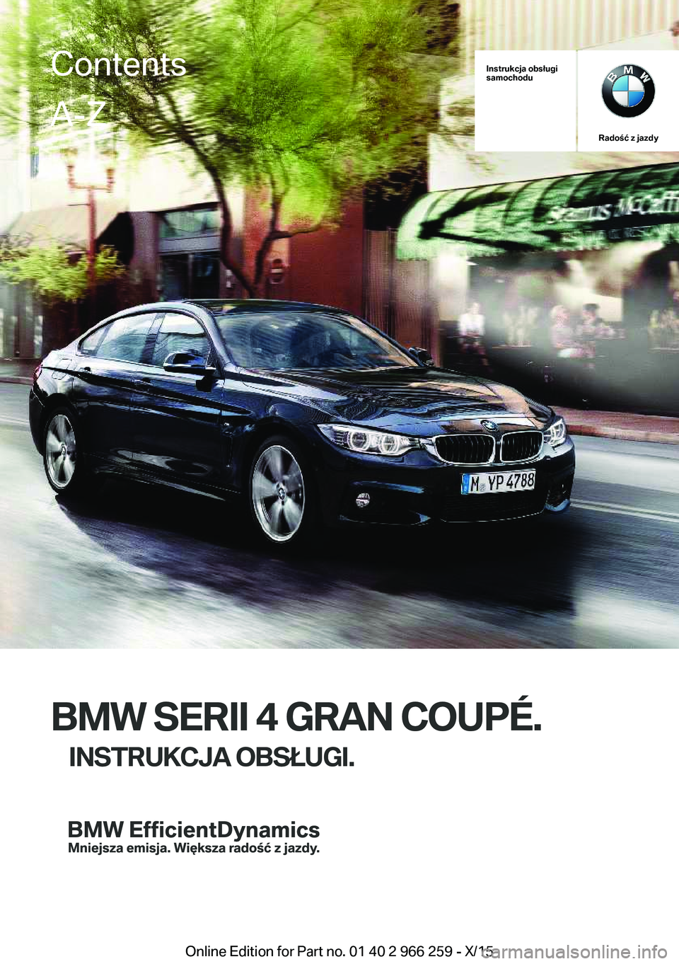 BMW 4 SERIES GRAN COUPE 2016  Instrukcja obsługi (in Polish) Instrukcja obsługi
samochodu
Radość z jazdy
BMW SERII 4 GRAN COUPÉ.
INSTRUKCJA OBSŁUGI.
ContentsA-Z
Online Edition for Part no. 01 40 2 966 259 - X/15   