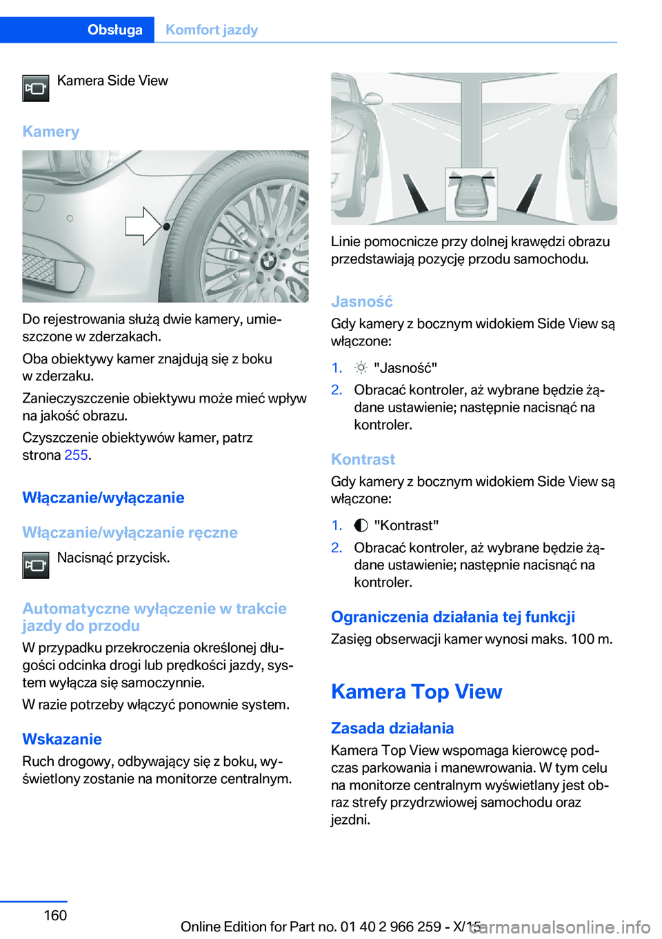 BMW 4 SERIES GRAN COUPE 2016 Instrukcja obsługi (in Polish) Kamera Side View
Kamery
Do rejestrowania służą dwie kamery, umie‐
szczone w zderzakach.
Oba obiektywy kamer znajdują się z boku
w zderzaku.
Zanieczyszczenie obiektywu może mieć wpływ
na jako BMW 4 SERIES GRAN COUPE 2016 Instrukcja obsługi (in Polish) Kamera Side View
Kamery
Do rejestrowania służą dwie kamery, umie‐
szczone w zderzakach.
Oba obiektywy kamer znajdują się z boku
w zderzaku.
Zanieczyszczenie obiektywu może mieć wpływ
na jako