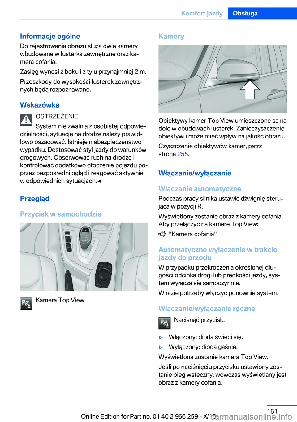 BMW 4 SERIES GRAN COUPE 2016 Instrukcja obsługi (in Polish) Informacje ogólne
Do rejestrowania obrazu służą dwie kamery
wbudowane w lusterka zewnętrzne oraz ka‐
mera cofania.
Zasięg wynosi z boku i z tyłu przynajmniej 2 m.
Przeszkody do wysokości lus BMW 4 SERIES GRAN COUPE 2016 Instrukcja obsługi (in Polish) Informacje ogólne
Do rejestrowania obrazu służą dwie kamery
wbudowane w lusterka zewnętrzne oraz ka‐
mera cofania.
Zasięg wynosi z boku i z tyłu przynajmniej 2 m.
Przeszkody do wysokości lus