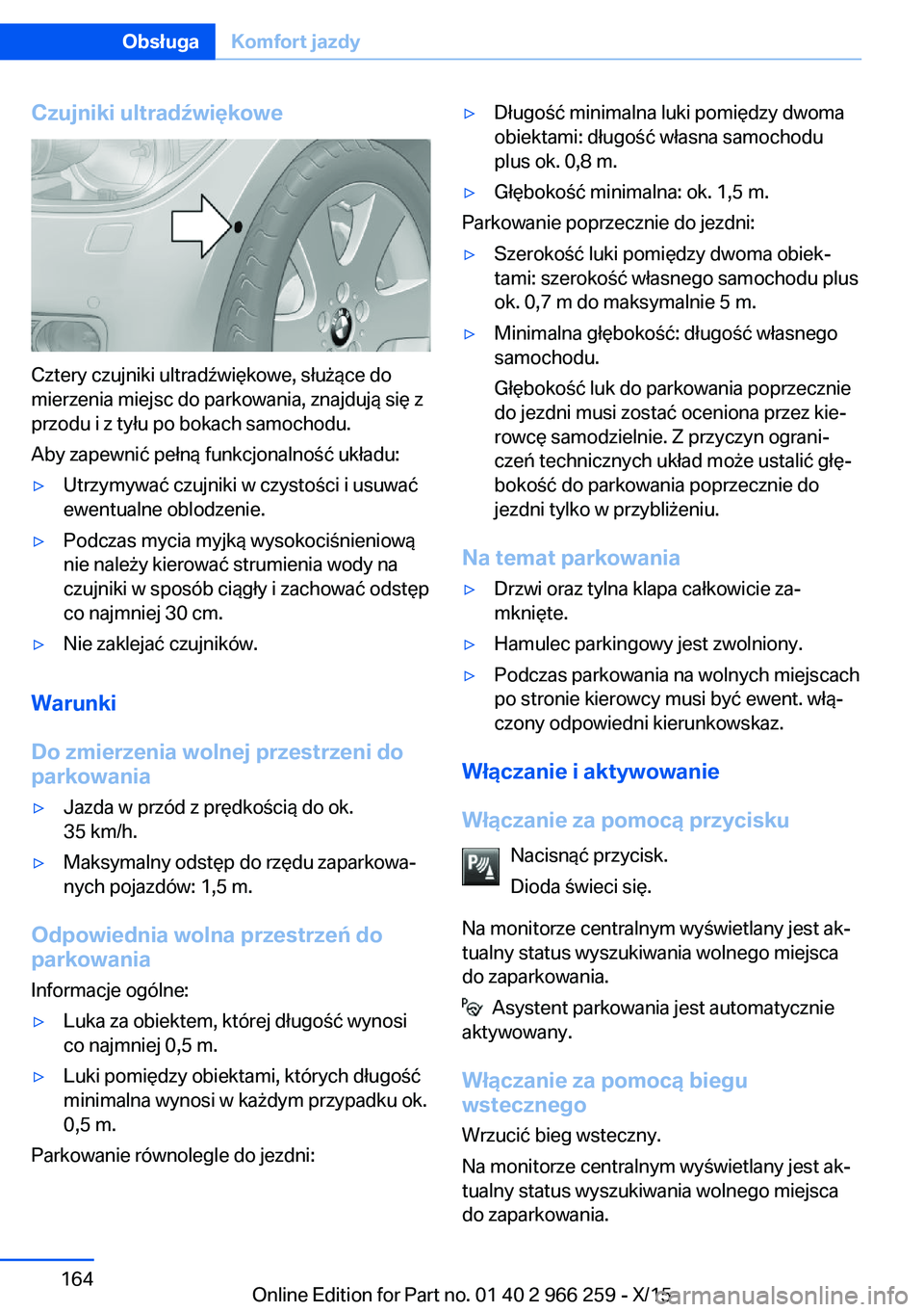 BMW 4 SERIES GRAN COUPE 2016 Instrukcja obsługi (in Polish) Czujniki ultradźwiękowe
Cztery czujniki ultradźwiękowe, służące do
mierzenia miejsc do parkowania, znajdują się z
przodu i z tyłu po bokach samochodu.
Aby zapewnić pełną funkcjonalność BMW 4 SERIES GRAN COUPE 2016 Instrukcja obsługi (in Polish) Czujniki ultradźwiękowe
Cztery czujniki ultradźwiękowe, służące do
mierzenia miejsc do parkowania, znajdują się z
przodu i z tyłu po bokach samochodu.
Aby zapewnić pełną funkcjonalność