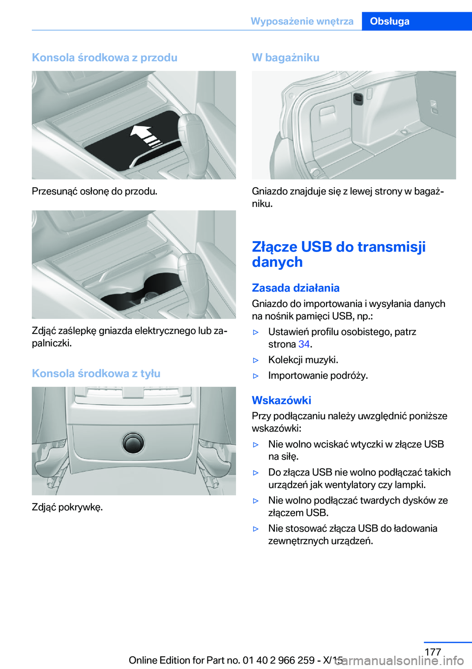 BMW 4 SERIES GRAN COUPE 2016 Instrukcja obsługi (in Polish) Konsola środkowa z przodu
Przesunąć osłonę do przodu.
Zdjąć zaślepkę gniazda elektrycznego lub za‐
palniczki.
Konsola środkowa z tyłu
Zdjąć pokrywkę.
W bagażniku
Gniazdo znajduje się BMW 4 SERIES GRAN COUPE 2016 Instrukcja obsługi (in Polish) Konsola środkowa z przodu
Przesunąć osłonę do przodu.
Zdjąć zaślepkę gniazda elektrycznego lub za‐
palniczki.
Konsola środkowa z tyłu
Zdjąć pokrywkę.
W bagażniku
Gniazdo znajduje się