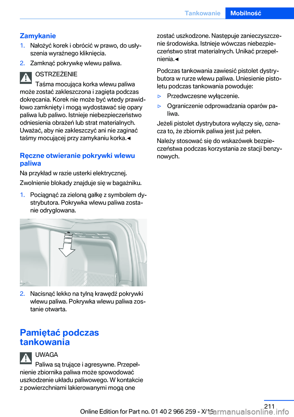 BMW 4 SERIES GRAN COUPE 2016 Instrukcja obsługi (in Polish) Zamykanie1.Nałożyć korek i obrócić w prawo, do usły‐
szenia wyraźnego kliknięcia.2.Zamknąć pokrywkę wlewu paliwa.
OSTRZEŻENIE
Taśma mocująca korka wlewu paliwa
może zostać zakleszczo BMW 4 SERIES GRAN COUPE 2016 Instrukcja obsługi (in Polish) Zamykanie1.Nałożyć korek i obrócić w prawo, do usły‐
szenia wyraźnego kliknięcia.2.Zamknąć pokrywkę wlewu paliwa.
OSTRZEŻENIE
Taśma mocująca korka wlewu paliwa
może zostać zakleszczo