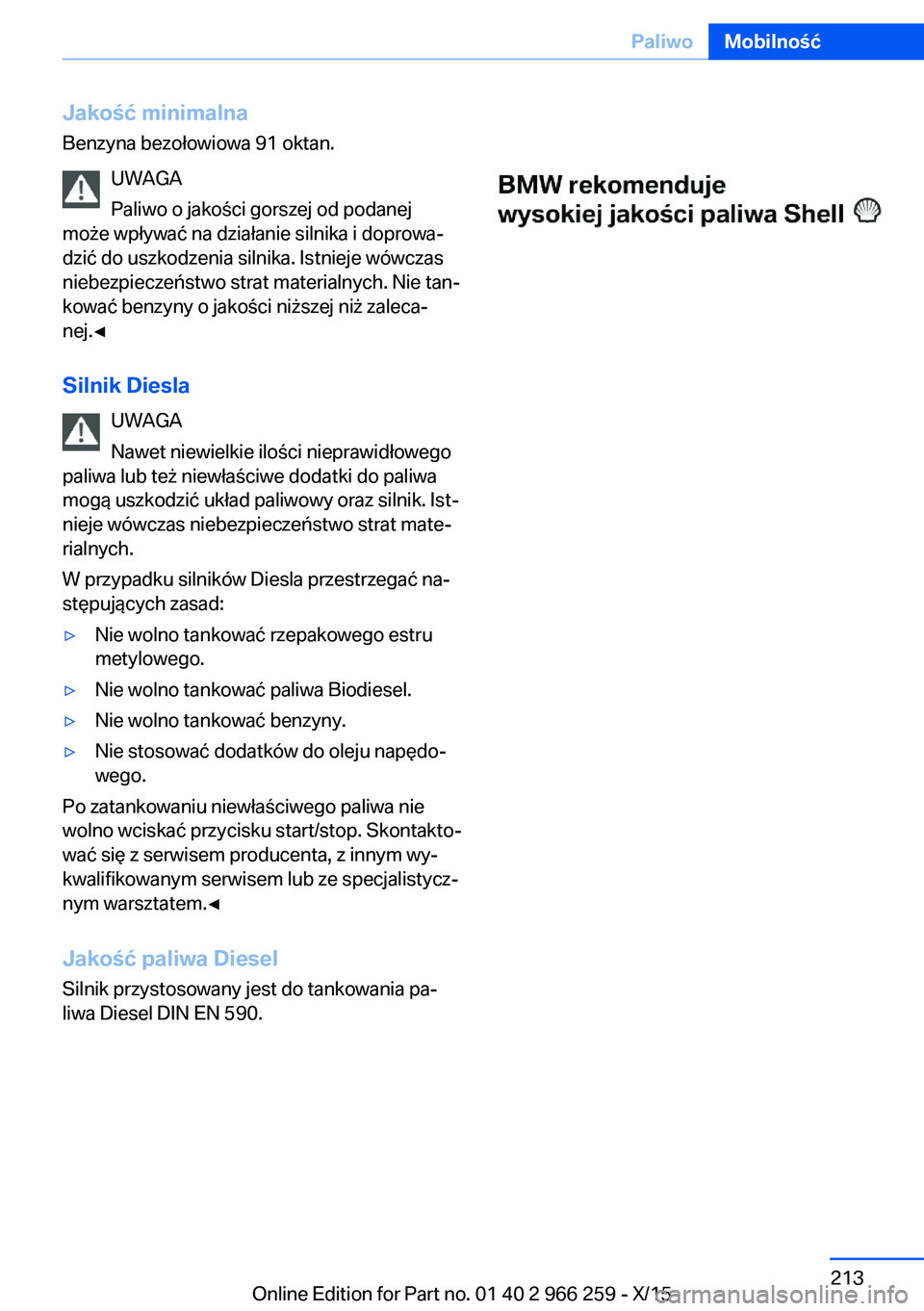 BMW 4 SERIES GRAN COUPE 2016 Instrukcja obsługi (in Polish) Jakość minimalnaBenzyna bezołowiowa 91 oktan.
UWAGA
Paliwo o jakości gorszej od podanej
może wpływać na działanie silnika i doprowa‐
dzić do uszkodzenia silnika. Istnieje wówczas
niebezpie BMW 4 SERIES GRAN COUPE 2016 Instrukcja obsługi (in Polish) Jakość minimalnaBenzyna bezołowiowa 91 oktan.
UWAGA
Paliwo o jakości gorszej od podanej
może wpływać na działanie silnika i doprowa‐
dzić do uszkodzenia silnika. Istnieje wówczas
niebezpie