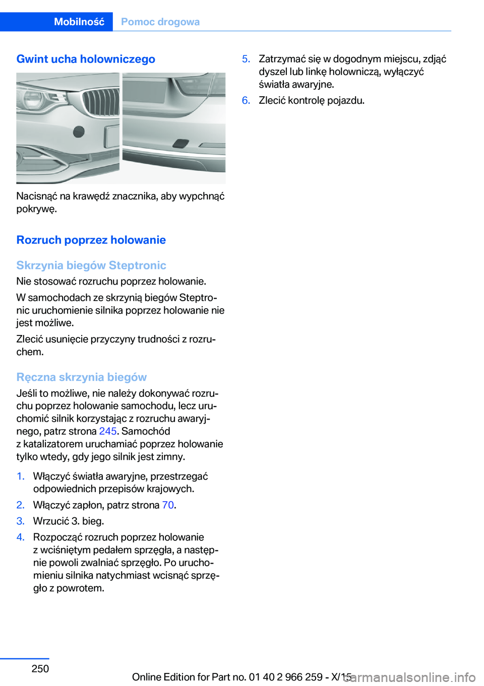 BMW 4 SERIES GRAN COUPE 2016 Instrukcja obsługi (in Polish) Gwint ucha holowniczego
Nacisnąć na krawędź znacznika, aby wypchnąć
pokrywę.
Rozruch poprzez holowanieSkrzynia biegów Steptronic
Nie stosować rozruchu poprzez holowanie.
W samochodach ze skrz BMW 4 SERIES GRAN COUPE 2016 Instrukcja obsługi (in Polish) Gwint ucha holowniczego
Nacisnąć na krawędź znacznika, aby wypchnąć
pokrywę.
Rozruch poprzez holowanieSkrzynia biegów Steptronic
Nie stosować rozruchu poprzez holowanie.
W samochodach ze skrz