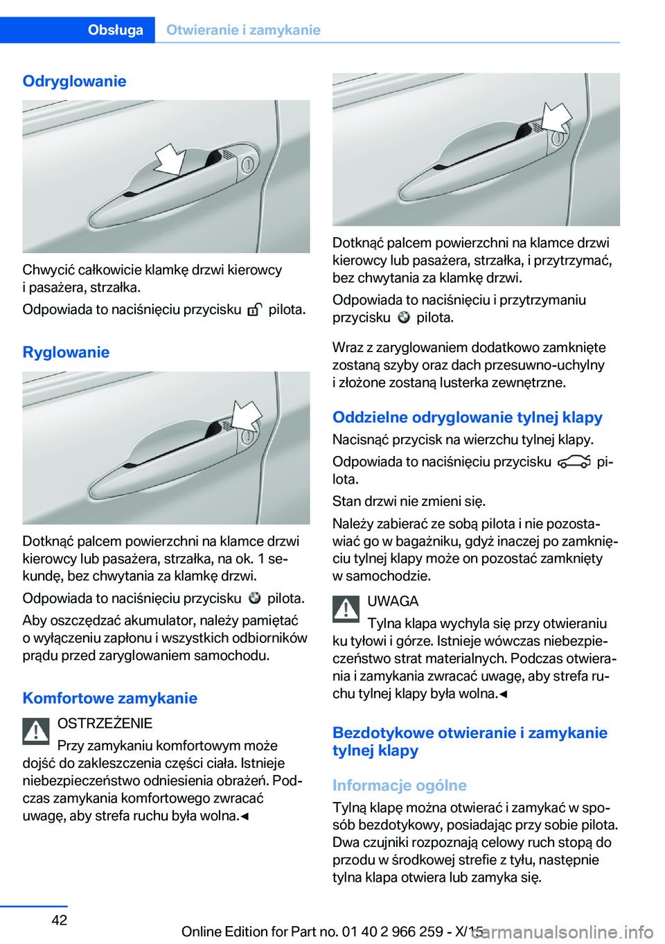 BMW 4 SERIES GRAN COUPE 2016 Instrukcja obsługi (in Polish) Odryglowanie
Chwycić całkowicie klamkę drzwi kierowcy
i pasażera, strzałka.
Odpowiada to naciśnięciu przycisku
pilota.
Ryglowanie
Dotknąć palcem powierzchni na klamce drzwi
kierowcy lub p BMW 4 SERIES GRAN COUPE 2016 Instrukcja obsługi (in Polish) Odryglowanie
Chwycić całkowicie klamkę drzwi kierowcy
i pasażera, strzałka.
Odpowiada to naciśnięciu przycisku
pilota.
Ryglowanie
Dotknąć palcem powierzchni na klamce drzwi
kierowcy lub p