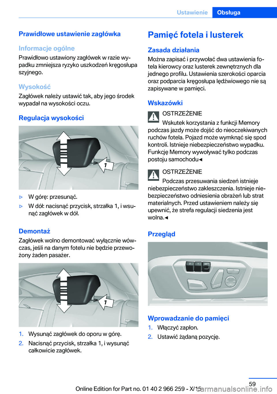 BMW 4 SERIES GRAN COUPE 2016 Instrukcja obsługi (in Polish) Prawidłowe ustawienie zagłówka
Informacje ogólne
Prawidłowo ustawiony zagłówek w razie wy‐
padku zmniejsza ryzyko uszkodzeń kręgosłupa
szyjnego.
Wysokość Zagłówek należy ustawić tak, BMW 4 SERIES GRAN COUPE 2016 Instrukcja obsługi (in Polish) Prawidłowe ustawienie zagłówka
Informacje ogólne
Prawidłowo ustawiony zagłówek w razie wy‐
padku zmniejsza ryzyko uszkodzeń kręgosłupa
szyjnego.
Wysokość Zagłówek należy ustawić tak,