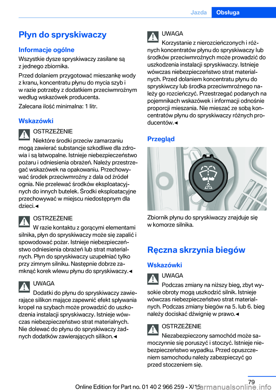 BMW 4 SERIES GRAN COUPE 2016 Instrukcja obsługi (in Polish) Płyn do spryskiwaczy
Informacje ogólne Wszystkie dysze spryskiwaczy zasilane są
z jednego zbiornika.
Przed dolaniem przygotować mieszankę wody
z kranu, koncentratu płynu do mycia szyb i
w razie BMW 4 SERIES GRAN COUPE 2016 Instrukcja obsługi (in Polish) Płyn do spryskiwaczy
Informacje ogólne Wszystkie dysze spryskiwaczy zasilane są
z jednego zbiornika.
Przed dolaniem przygotować mieszankę wody
z kranu, koncentratu płynu do mycia szyb i
w razie