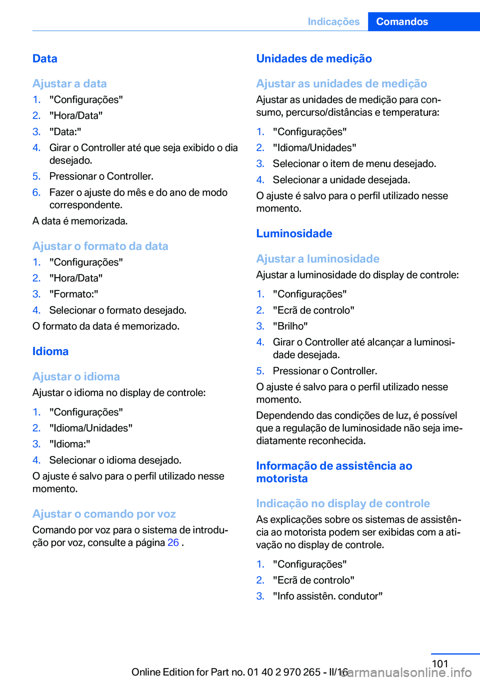 BMW 4 SERIES GRAN COUPE 2016 Manual do condutor (in Portuguese) Data
Ajustar a data1."Configurações"2."Hora/Data"3."Data:"4.Girar o Controller até que seja exibido o dia
desejado.5.Pressionar o Controller.6.Fazer o ajuste do mês e do an BMW 4 SERIES GRAN COUPE 2016 Manual do condutor (in Portuguese) Data
Ajustar a data1."Configurações"2."Hora/Data"3."Data:"4.Girar o Controller até que seja exibido o dia
desejado.5.Pressionar o Controller.6.Fazer o ajuste do mês e do an