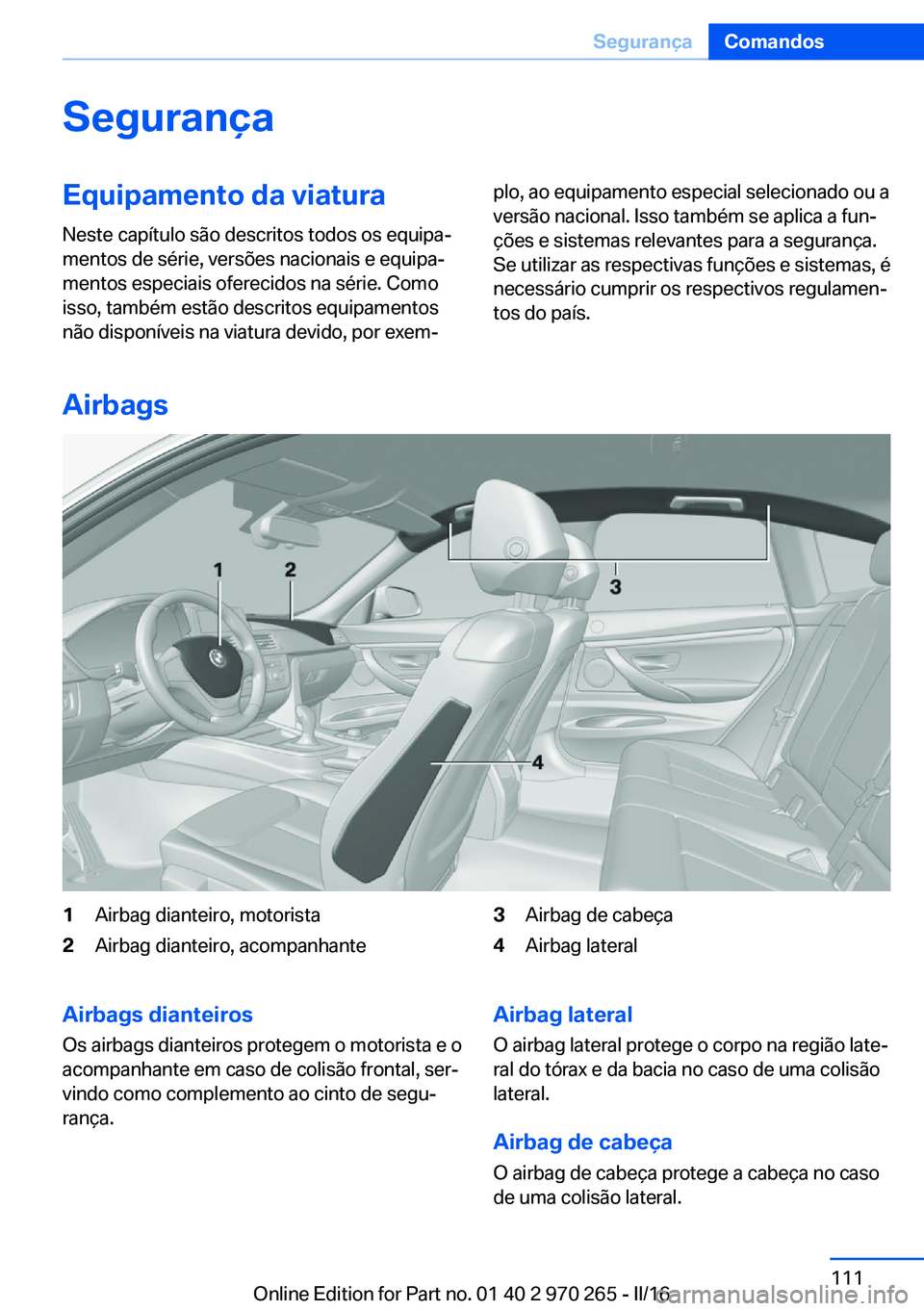 BMW 4 SERIES GRAN COUPE 2016  Manual do condutor (in Portuguese) SegurançaEquipamento da viaturaNeste capítulo são descritos todos os equipa‐
mentos de série, versões nacionais e equipa‐
mentos especiais oferecidos na série. Como
isso, também estão desc