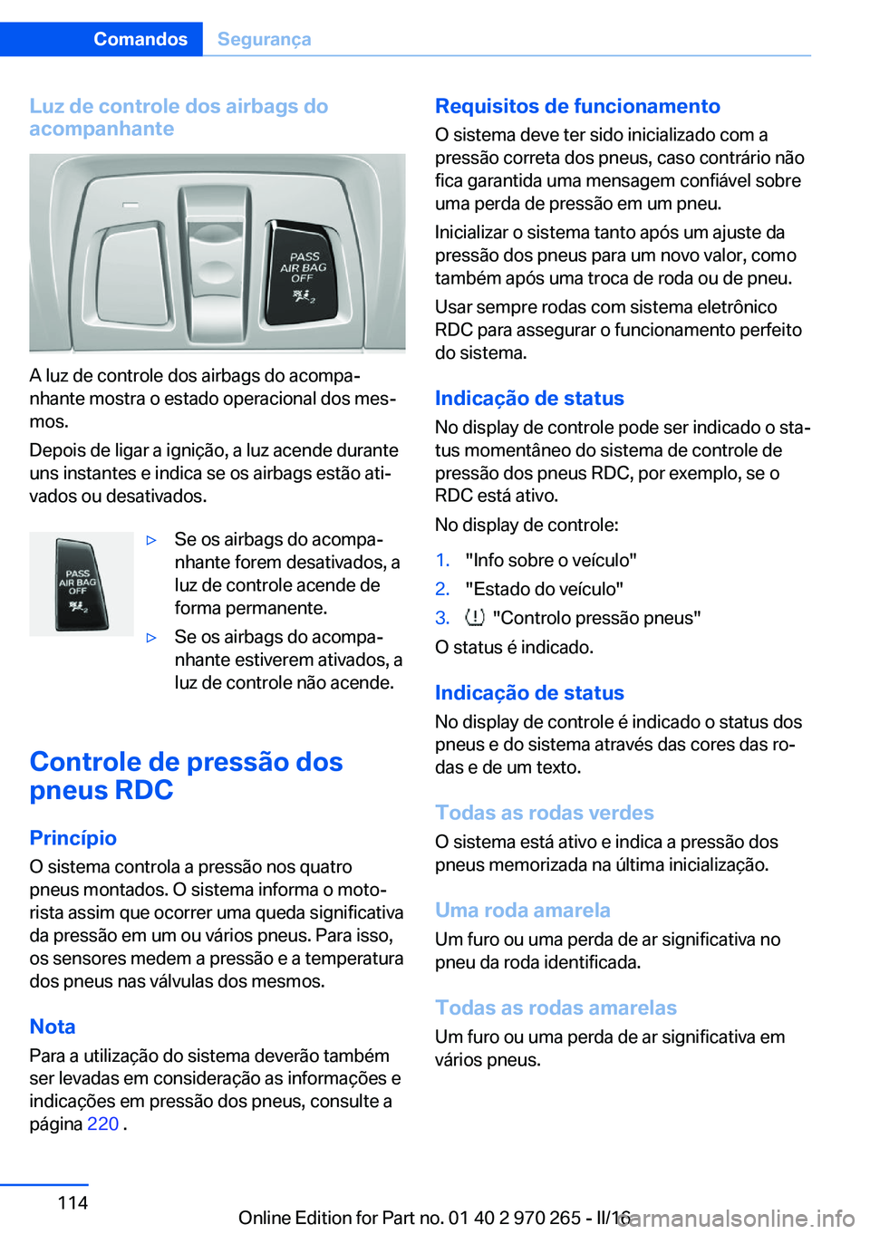 BMW 4 SERIES GRAN COUPE 2016 Manual do condutor (in Portuguese) Luz de controle dos airbags do
acompanhante
A luz de controle dos airbags do acompa‐
nhante mostra o estado operacional dos mes‐
mos.
Depois de ligar a ignição, a luz acende durante
uns instante BMW 4 SERIES GRAN COUPE 2016 Manual do condutor (in Portuguese) Luz de controle dos airbags do
acompanhante
A luz de controle dos airbags do acompa‐
nhante mostra o estado operacional dos mes‐
mos.
Depois de ligar a ignição, a luz acende durante
uns instante