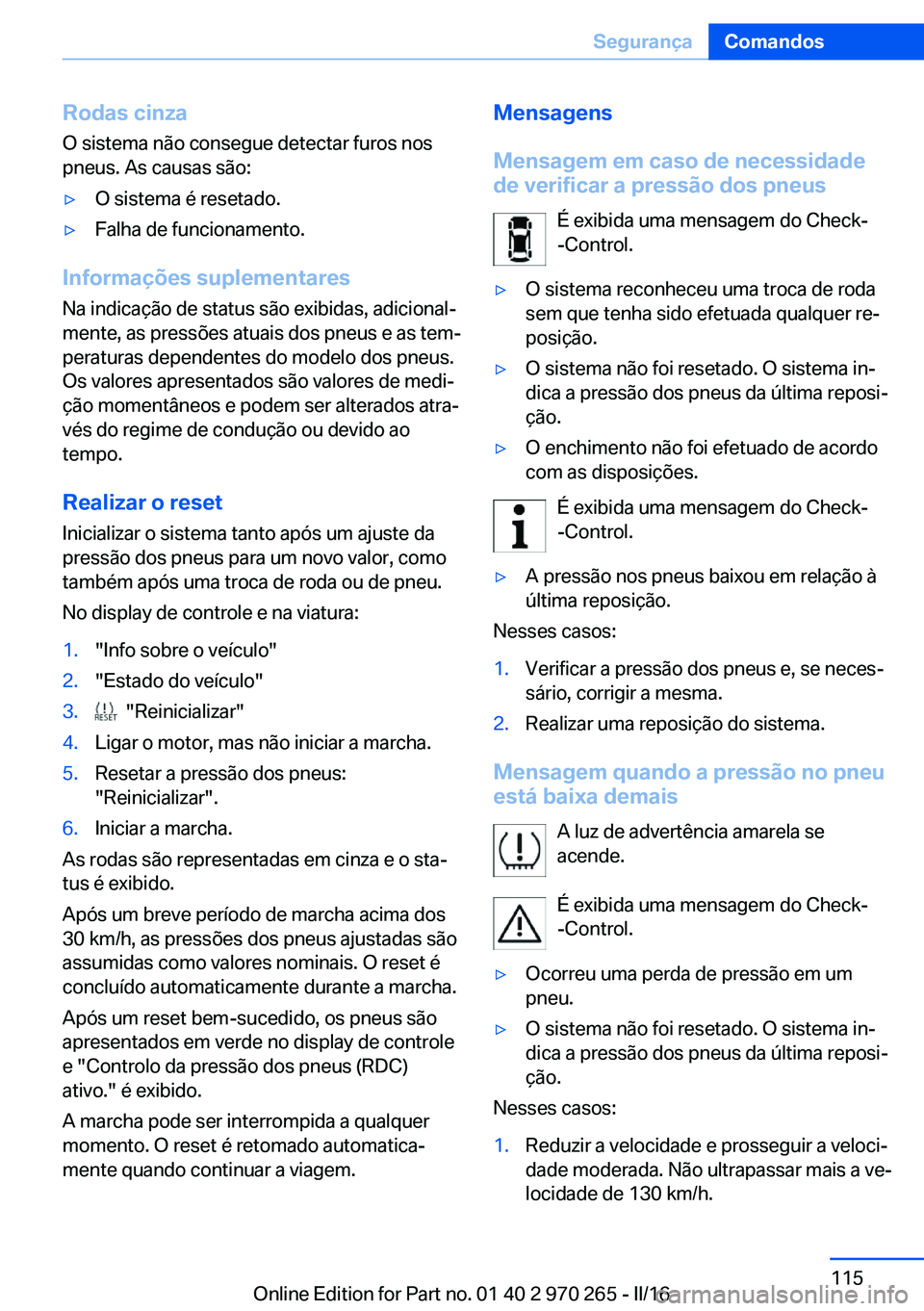 BMW 4 SERIES GRAN COUPE 2016 Manual do condutor (in Portuguese) Rodas cinzaO sistema não consegue detectar furos nos
pneus. As causas são:▷O sistema é resetado.▷Falha de funcionamento.
Informações suplementares
Na indicação de status são exibidas, adic BMW 4 SERIES GRAN COUPE 2016 Manual do condutor (in Portuguese) Rodas cinzaO sistema não consegue detectar furos nos
pneus. As causas são:▷O sistema é resetado.▷Falha de funcionamento.
Informações suplementares
Na indicação de status são exibidas, adic