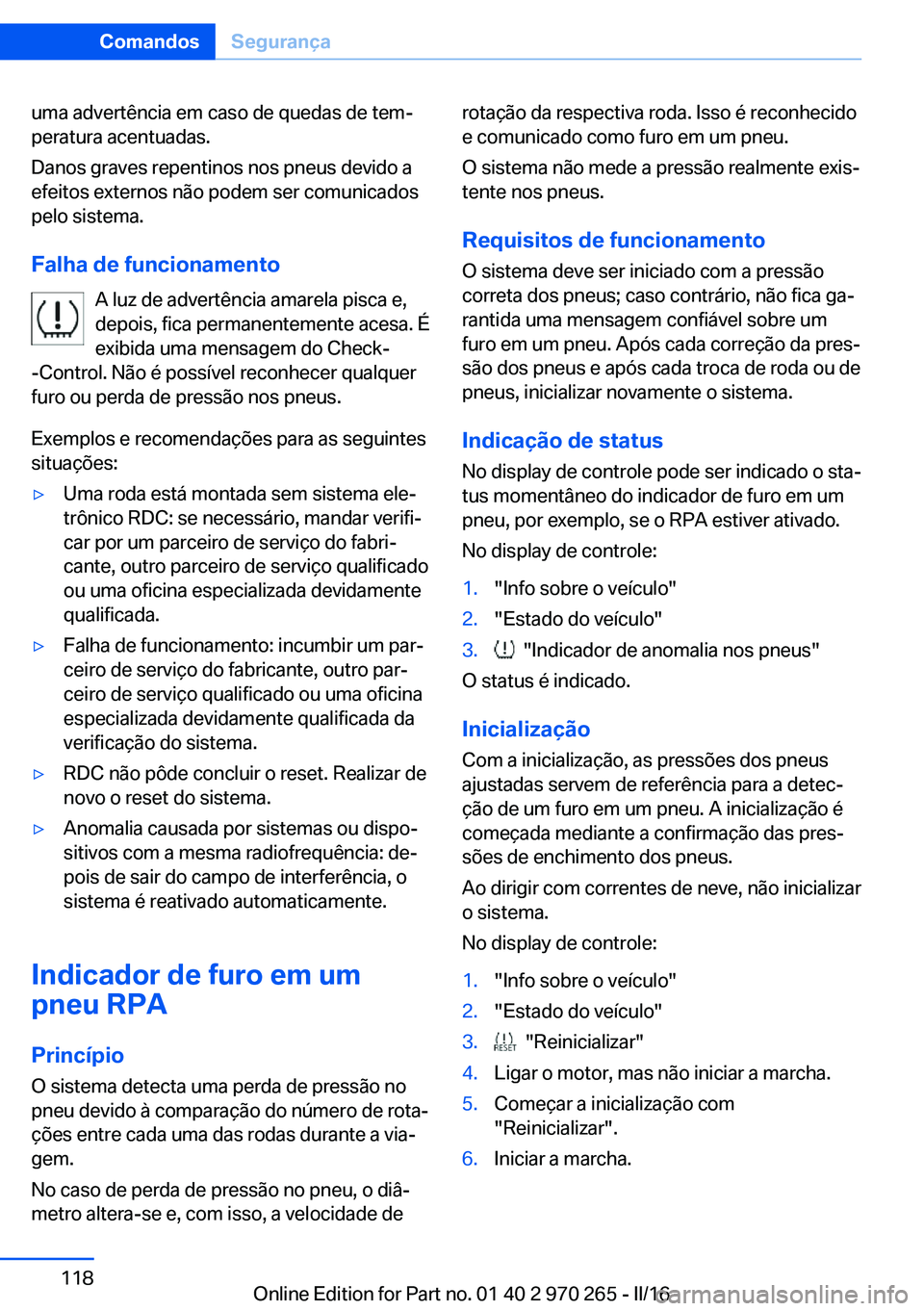 BMW 4 SERIES GRAN COUPE 2016 Manual do condutor (in Portuguese) uma advertência em caso de quedas de tem‐
peratura acentuadas.
Danos graves repentinos nos pneus devido a
efeitos externos não podem ser comunicados
pelo sistema.
Falha de funcionamento A luz de a BMW 4 SERIES GRAN COUPE 2016 Manual do condutor (in Portuguese) uma advertência em caso de quedas de tem‐
peratura acentuadas.
Danos graves repentinos nos pneus devido a
efeitos externos não podem ser comunicados
pelo sistema.
Falha de funcionamento A luz de a