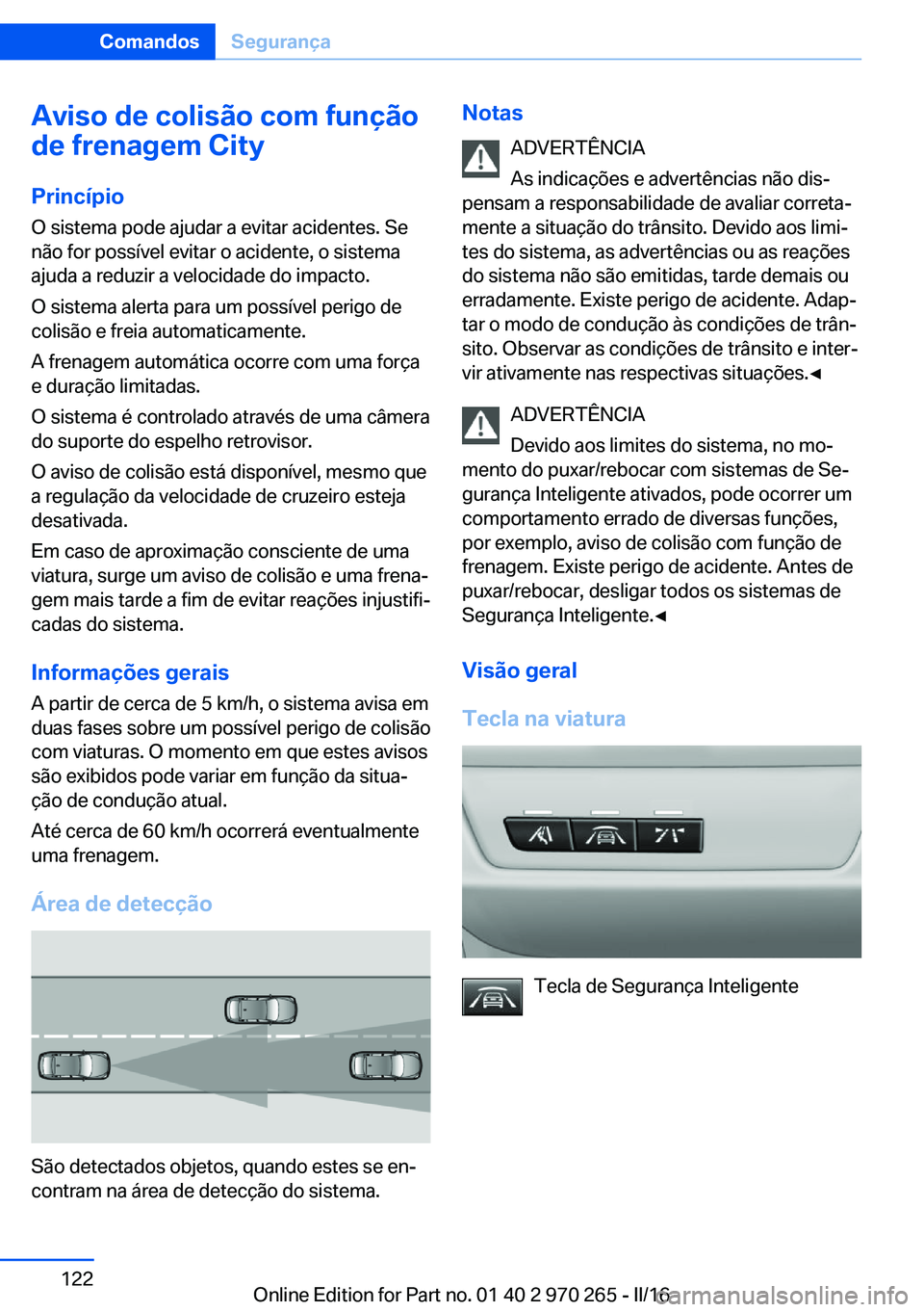 BMW 4 SERIES GRAN COUPE 2016 Manual do condutor (in Portuguese) Aviso de colisão com função
de frenagem City
Princípio O sistema pode ajudar a evitar acidentes. Se
não for possível evitar o acidente, o sistema
ajuda a reduzir a velocidade do impacto.
O siste BMW 4 SERIES GRAN COUPE 2016 Manual do condutor (in Portuguese) Aviso de colisão com função
de frenagem City
Princípio O sistema pode ajudar a evitar acidentes. Se
não for possível evitar o acidente, o sistema
ajuda a reduzir a velocidade do impacto.
O siste