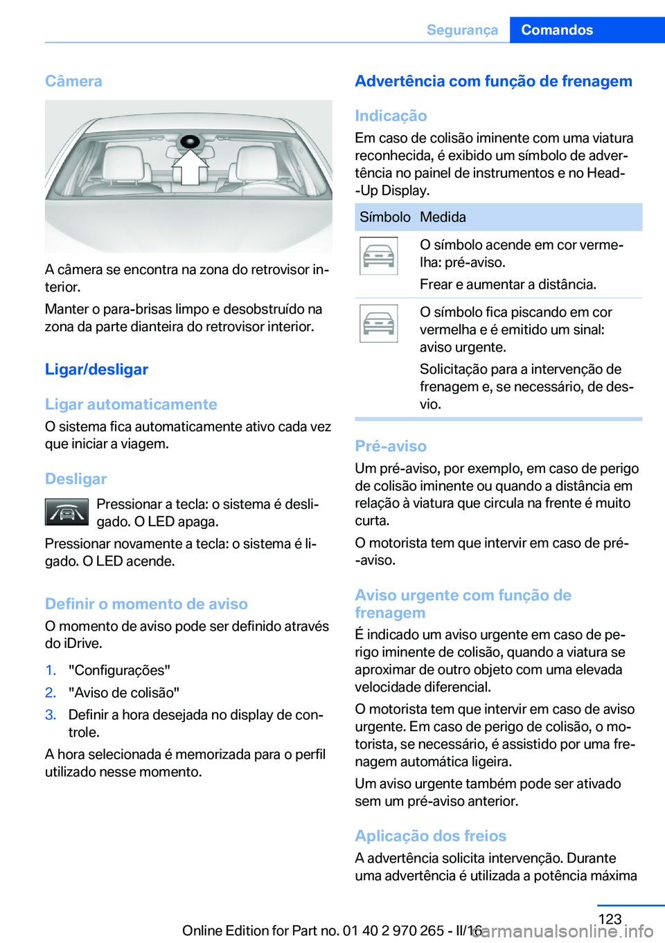BMW 4 SERIES GRAN COUPE 2016 Manual do condutor (in Portuguese) Câmera
A câmera se encontra na zona do retrovisor in‐
terior.
Manter o para-brisas limpo e desobstruído na
zona da parte dianteira do retrovisor interior.
Ligar/desligar
Ligar automaticamente O s BMW 4 SERIES GRAN COUPE 2016 Manual do condutor (in Portuguese) Câmera
A câmera se encontra na zona do retrovisor in‐
terior.
Manter o para-brisas limpo e desobstruído na
zona da parte dianteira do retrovisor interior.
Ligar/desligar
Ligar automaticamente O s
