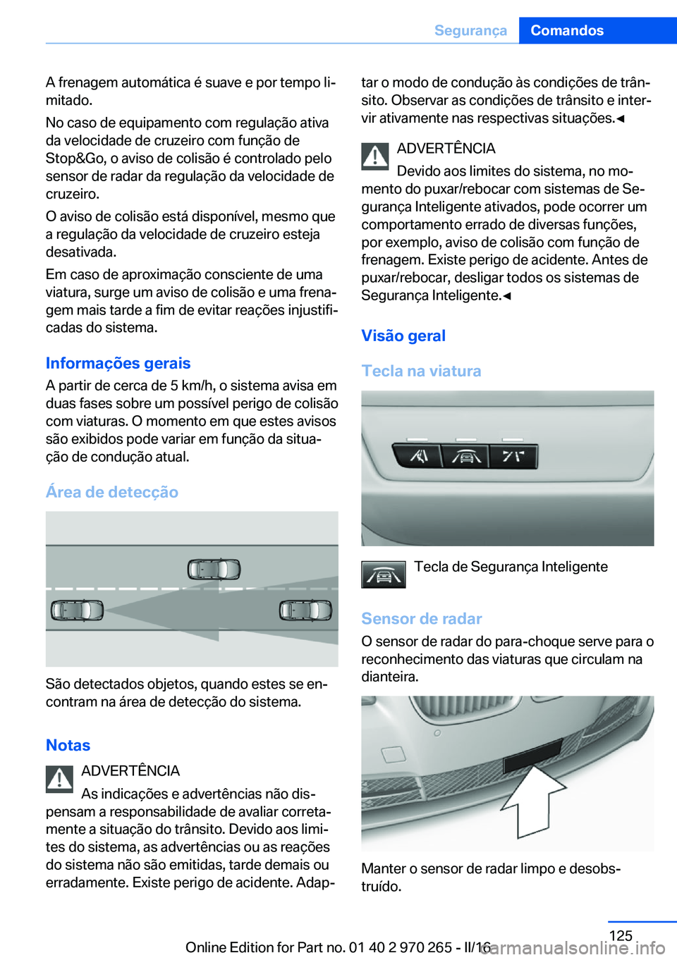 BMW 4 SERIES GRAN COUPE 2016 Manual do condutor (in Portuguese) A frenagem automática é suave e por tempo li‐
mitado.
No caso de equipamento com regulação ativa
da velocidade de cruzeiro com função de
Stop&Go, o aviso de colisão é controlado pelo
sensor BMW 4 SERIES GRAN COUPE 2016 Manual do condutor (in Portuguese) A frenagem automática é suave e por tempo li‐
mitado.
No caso de equipamento com regulação ativa
da velocidade de cruzeiro com função de
Stop&Go, o aviso de colisão é controlado pelo
sensor