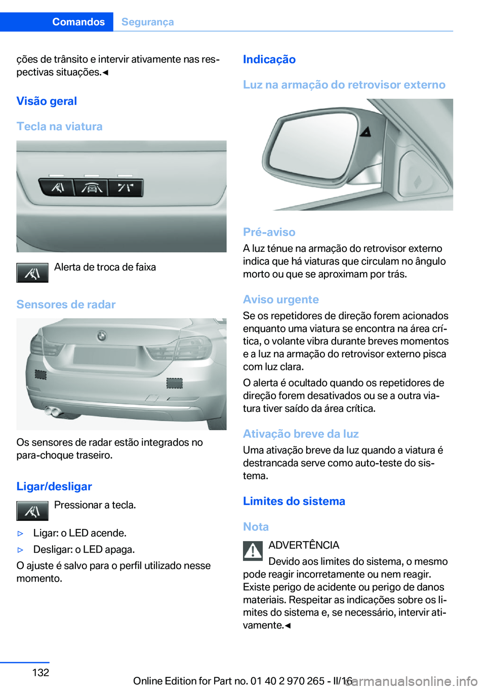 BMW 4 SERIES GRAN COUPE 2016 Manual do condutor (in Portuguese) ções de trânsito e intervir ativamente nas res‐
pectivas situações.◀
Visão geral
Tecla na viatura
Alerta de troca de faixa
Sensores de radar
Os sensores de radar estão integrados no
para-ch BMW 4 SERIES GRAN COUPE 2016 Manual do condutor (in Portuguese) ções de trânsito e intervir ativamente nas res‐
pectivas situações.◀
Visão geral
Tecla na viatura
Alerta de troca de faixa
Sensores de radar
Os sensores de radar estão integrados no
para-ch
