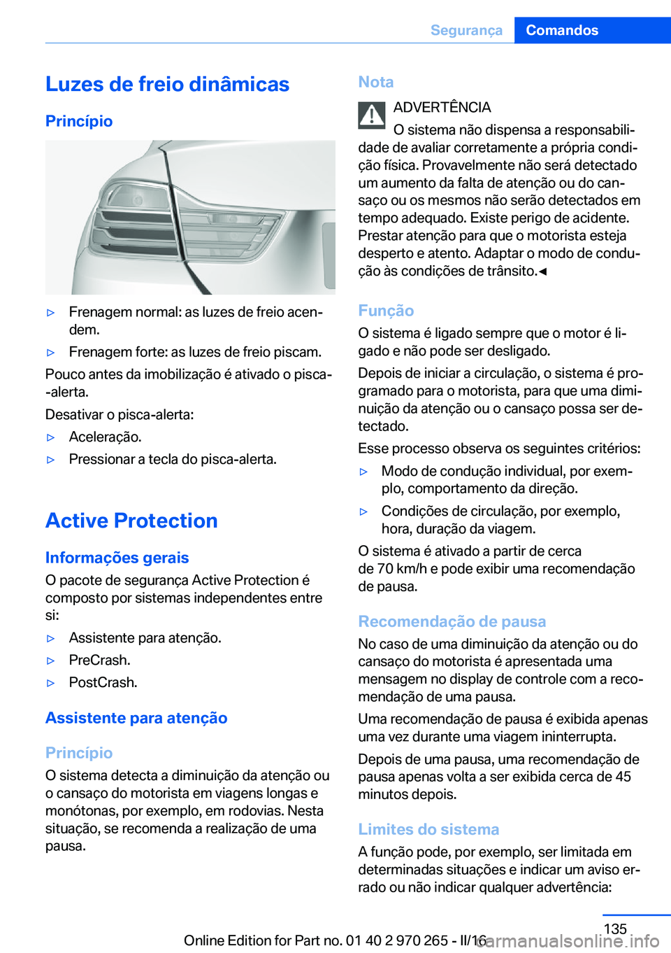 BMW 4 SERIES GRAN COUPE 2016 Manual do condutor (in Portuguese) Luzes de freio dinâmicas
Princípio▷Frenagem normal: as luzes de freio acen‐
dem.▷Frenagem forte: as luzes de freio piscam.
Pouco antes da imobilização é ativado o pisca-
-alerta.
Desativar BMW 4 SERIES GRAN COUPE 2016 Manual do condutor (in Portuguese) Luzes de freio dinâmicas
Princípio▷Frenagem normal: as luzes de freio acen‐
dem.▷Frenagem forte: as luzes de freio piscam.
Pouco antes da imobilização é ativado o pisca-
-alerta.
Desativar