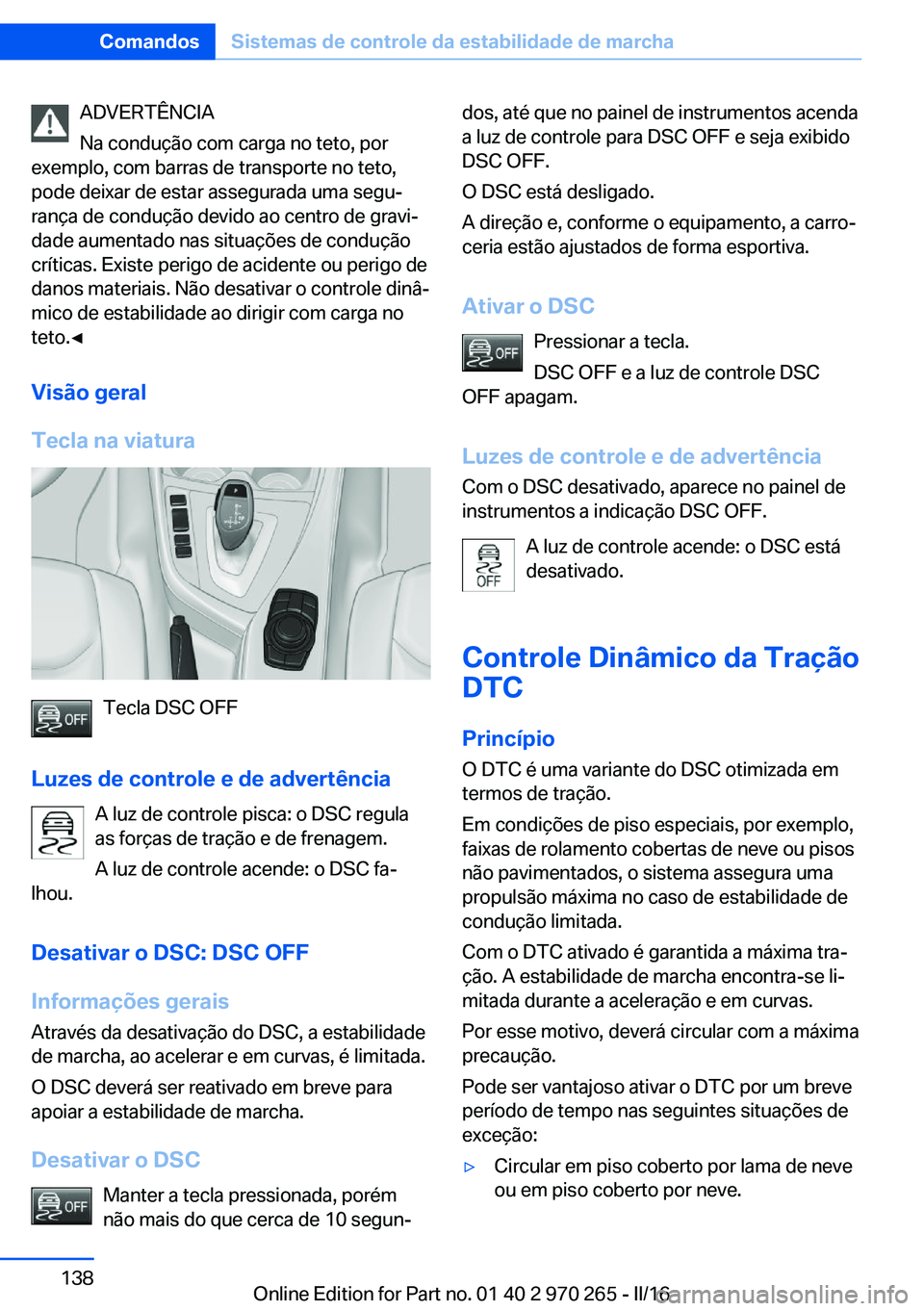 BMW 4 SERIES GRAN COUPE 2016 Manual do condutor (in Portuguese) ADVERTÊNCIA
Na condução com carga no teto, por
exemplo, com barras de transporte no teto,
pode deixar de estar assegurada uma segu‐
rança de condução devido ao centro de gravi‐
dade aumentad BMW 4 SERIES GRAN COUPE 2016 Manual do condutor (in Portuguese) ADVERTÊNCIA
Na condução com carga no teto, por
exemplo, com barras de transporte no teto,
pode deixar de estar assegurada uma segu‐
rança de condução devido ao centro de gravi‐
dade aumentad