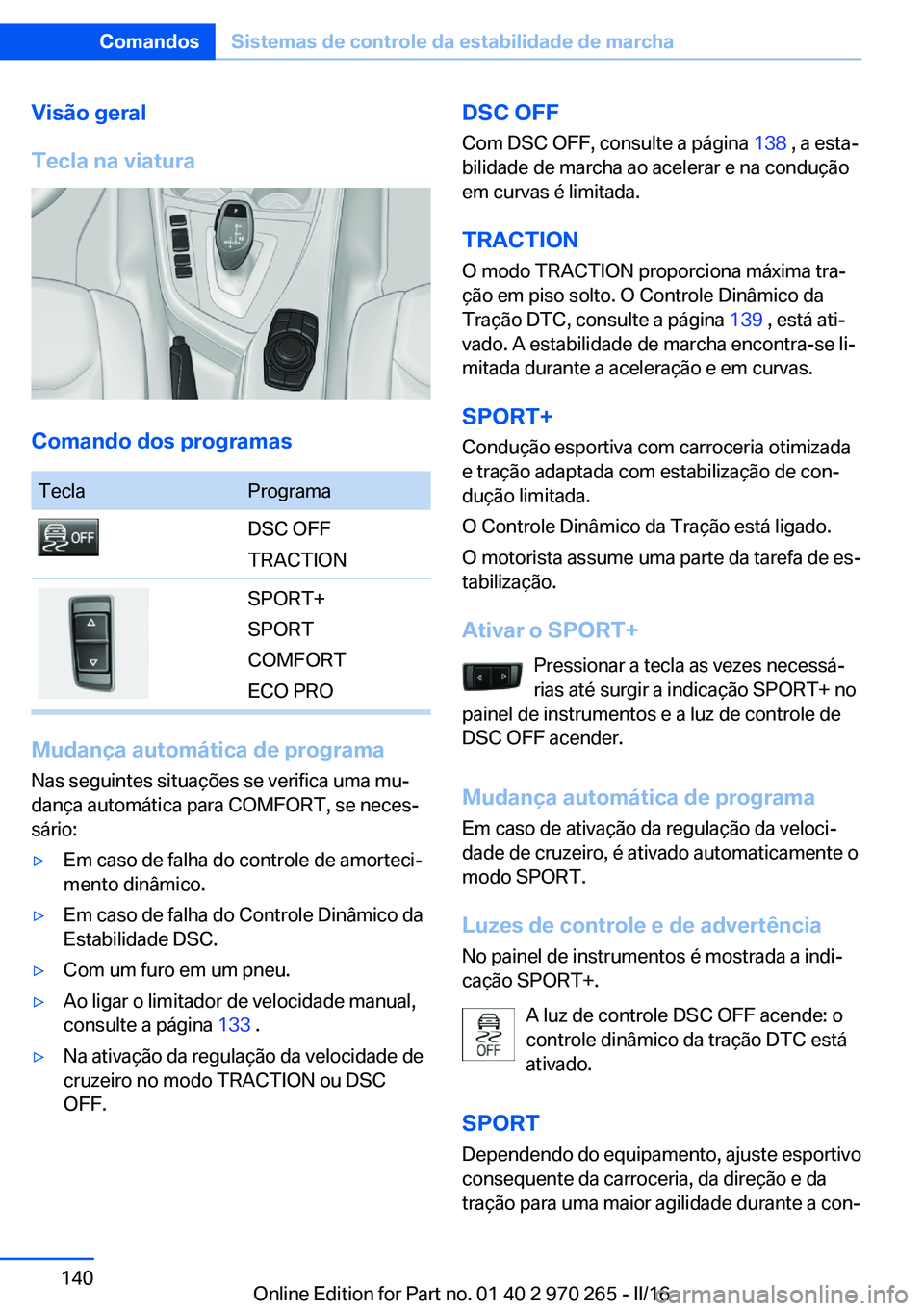 BMW 4 SERIES GRAN COUPE 2016 Manual do condutor (in Portuguese) Visão geral
Tecla na viatura
Comando dos programas
TeclaProgramaDSC OFF
TRACTIONSPORT+
SPORT
COMFORT
ECO PRO
Mudança automática de programa Nas seguintes situações se verifica uma mu‐
dança au BMW 4 SERIES GRAN COUPE 2016 Manual do condutor (in Portuguese) Visão geral
Tecla na viatura
Comando dos programas
TeclaProgramaDSC OFF
TRACTIONSPORT+
SPORT
COMFORT
ECO PRO
Mudança automática de programa Nas seguintes situações se verifica uma mu‐
dança au