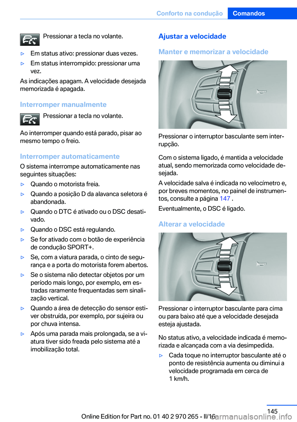 BMW 4 SERIES GRAN COUPE 2016 Manual do condutor (in Portuguese) Pressionar a tecla no volante.▷Em status ativo: pressionar duas vezes.▷Em status interrompido: pressionar uma
vez.
As indicações apagam. A velocidade desejada
memorizada é apagada.
Interromper BMW 4 SERIES GRAN COUPE 2016 Manual do condutor (in Portuguese) Pressionar a tecla no volante.▷Em status ativo: pressionar duas vezes.▷Em status interrompido: pressionar uma
vez.
As indicações apagam. A velocidade desejada
memorizada é apagada.
Interromper