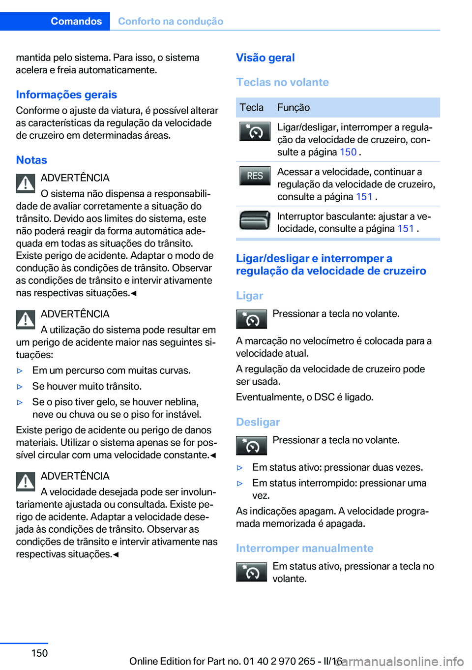 BMW 4 SERIES GRAN COUPE 2016 Manual do condutor (in Portuguese) mantida pelo sistema. Para isso, o sistema
acelera e freia automaticamente.
Informações gerais Conforme o ajuste da viatura, é possível alterar
as características da regulação da velocidade
de BMW 4 SERIES GRAN COUPE 2016 Manual do condutor (in Portuguese) mantida pelo sistema. Para isso, o sistema
acelera e freia automaticamente.
Informações gerais Conforme o ajuste da viatura, é possível alterar
as características da regulação da velocidade
de
